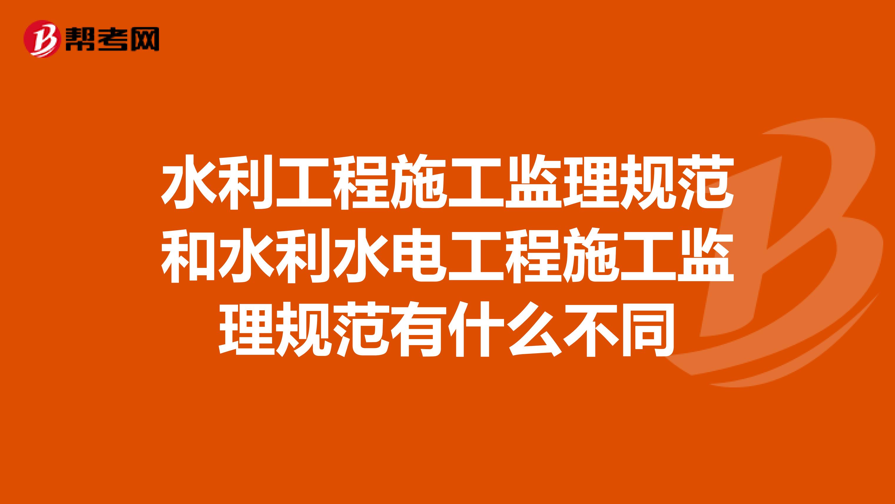 水利工程施工监理规范和水利水电工程施工监理规范有什么不同