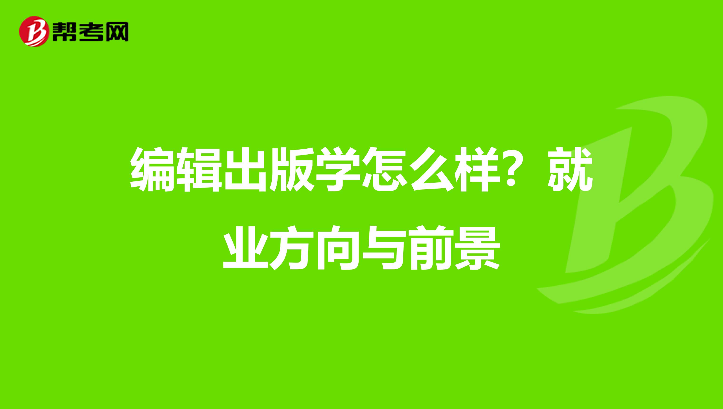 编辑出版学怎么样?就业方向与前景