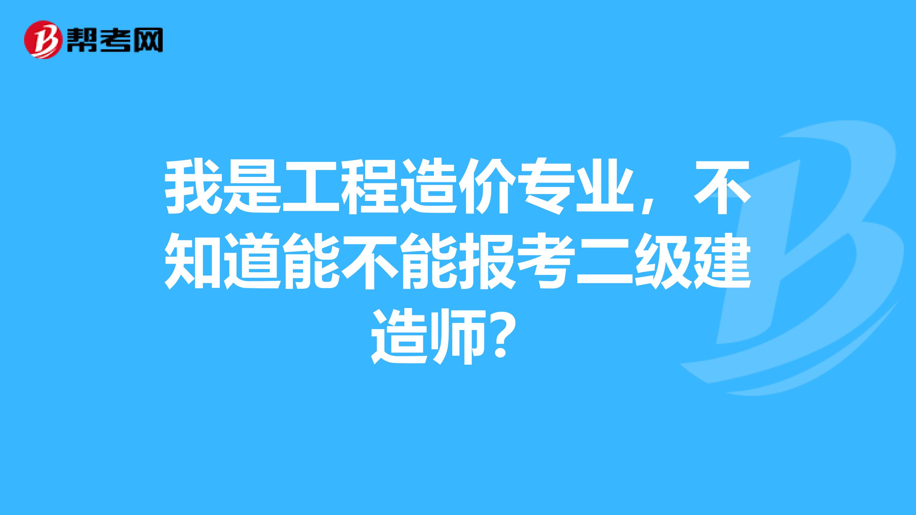 我是工程造价专业，不知道能不能报考二级建造师？