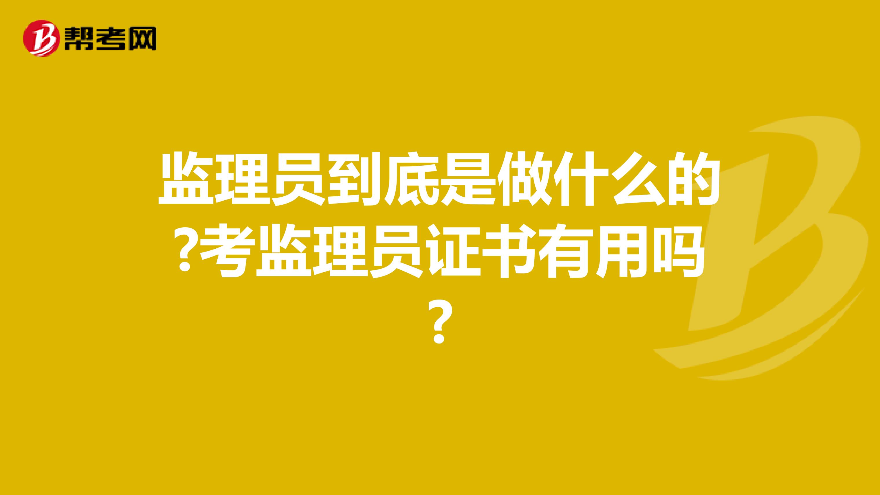 监理员到底是做什么的?考监理员证书有用吗?