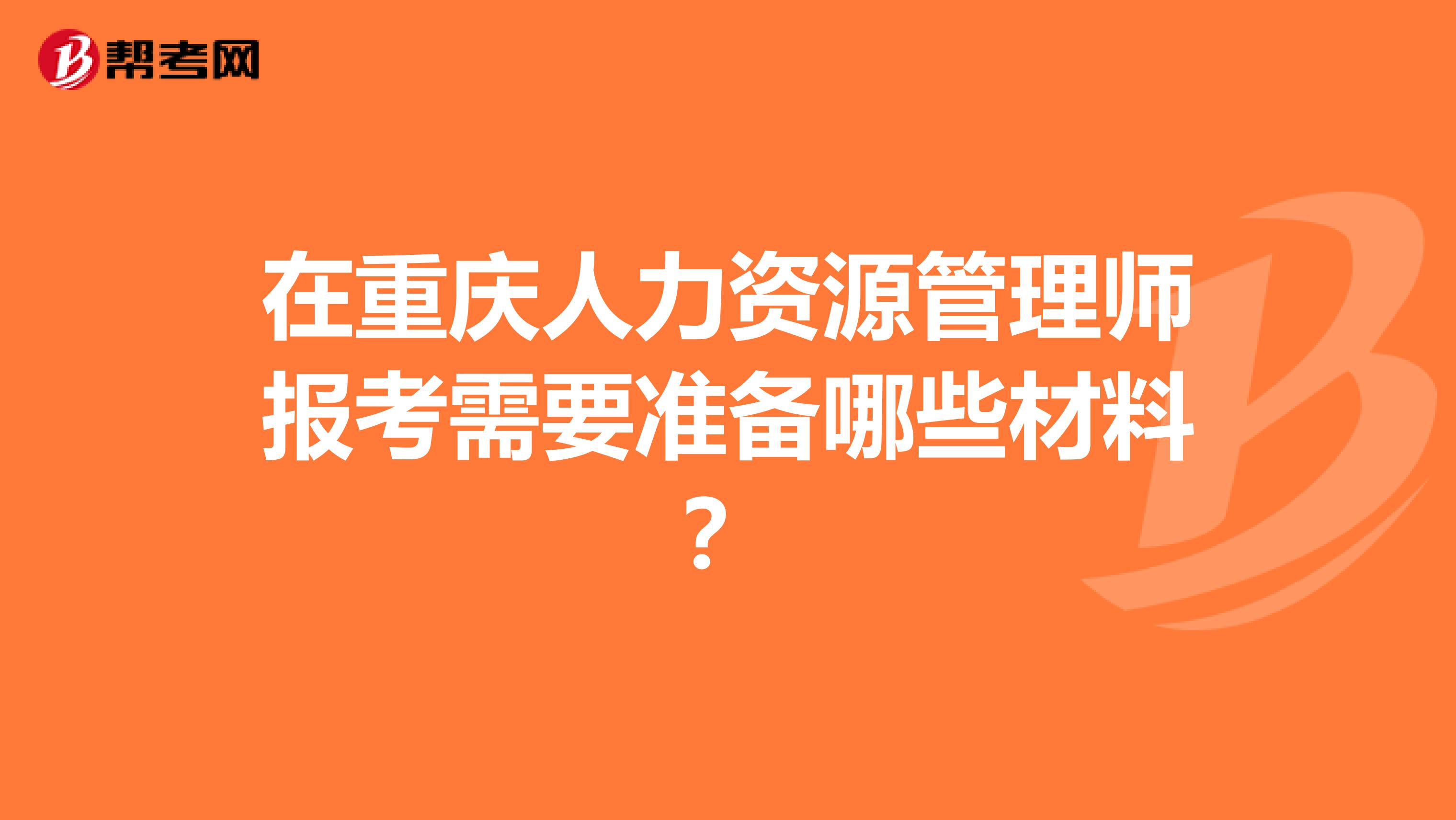 在重庆人力资源管理师报考需要准备哪些材料？