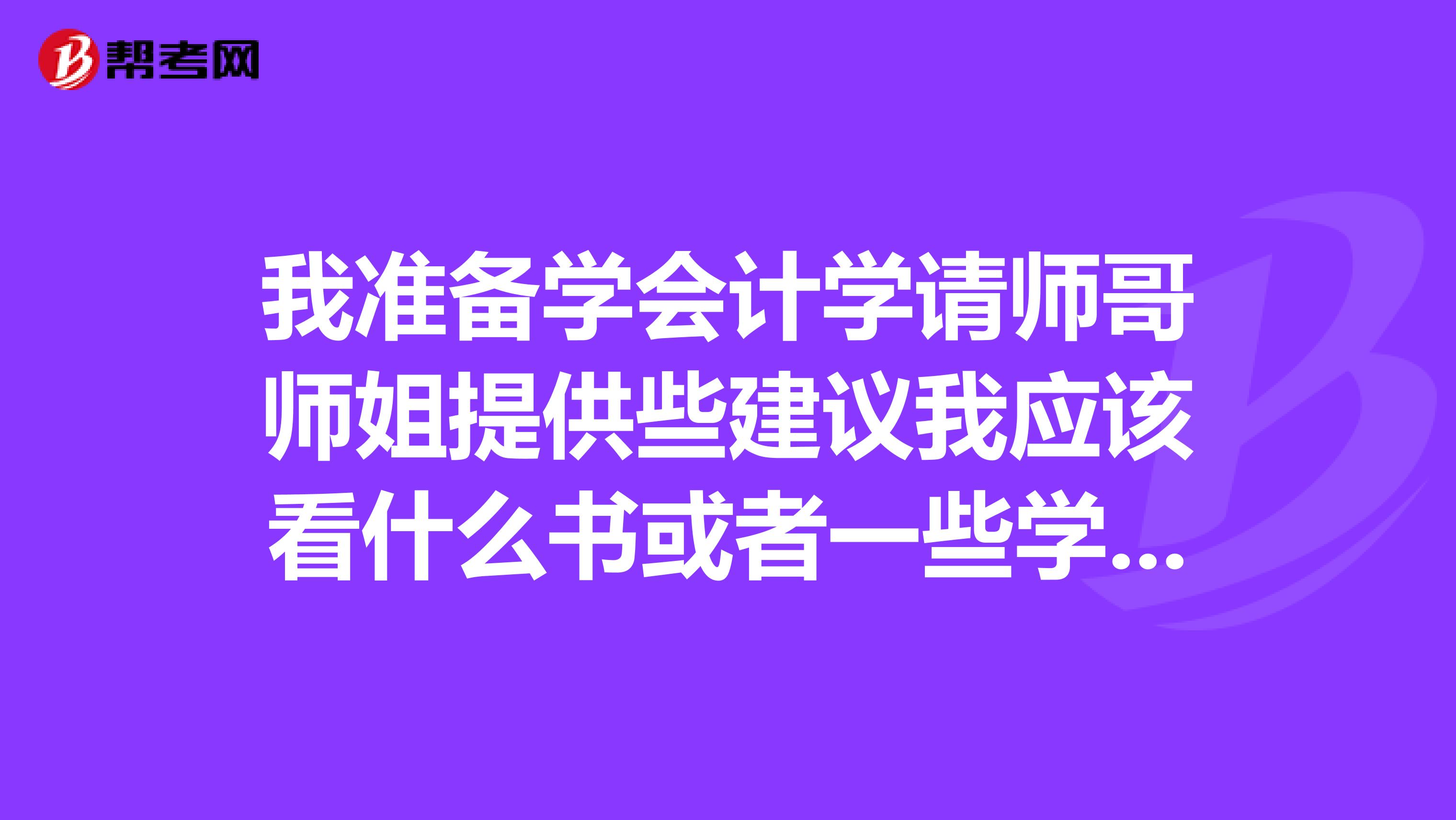 我准备学会计学请师哥师姐提供些建议我应该看什么书或者一些学习方法谢谢了