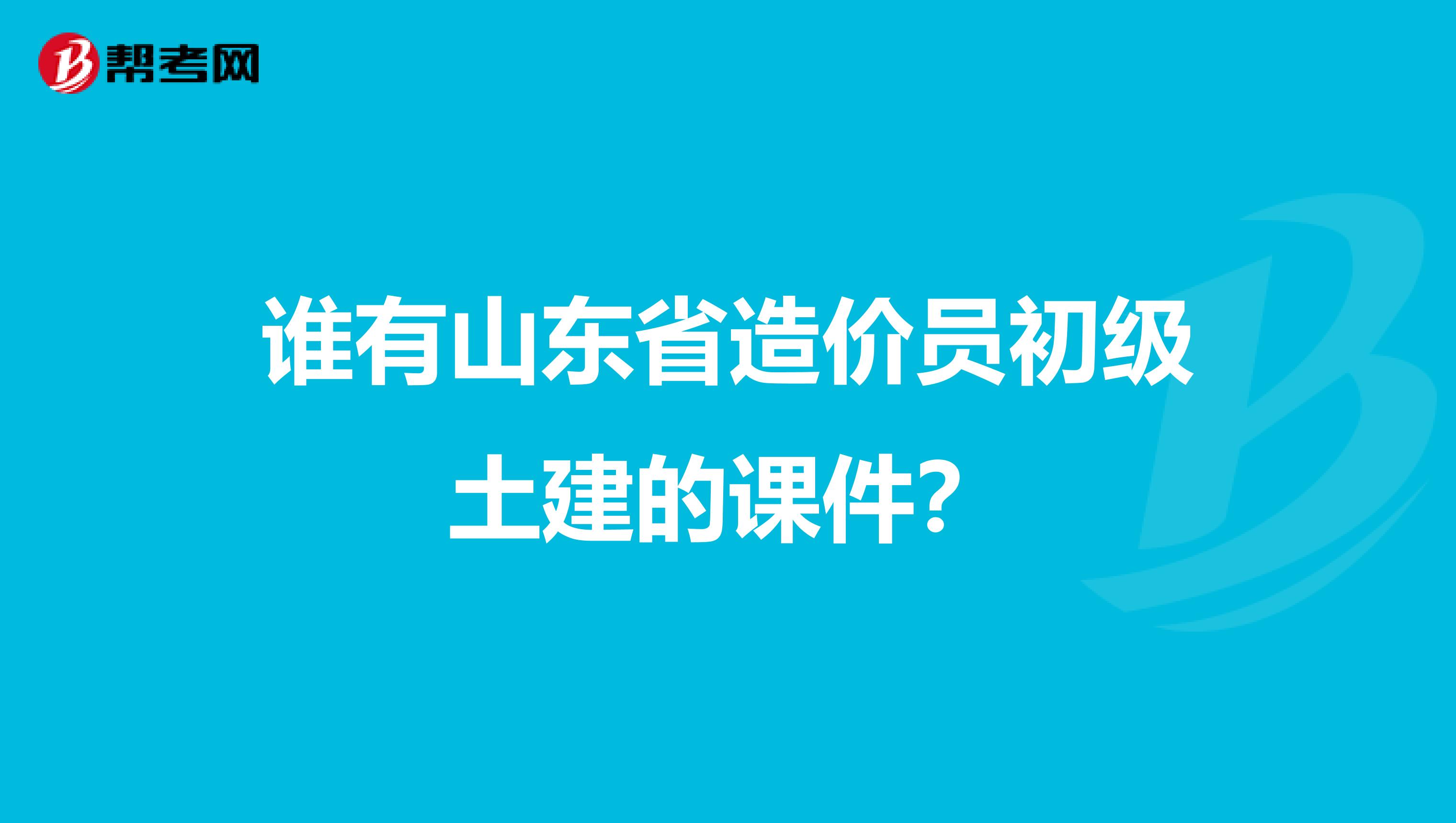 谁有山东省造价员初级土建的课件?