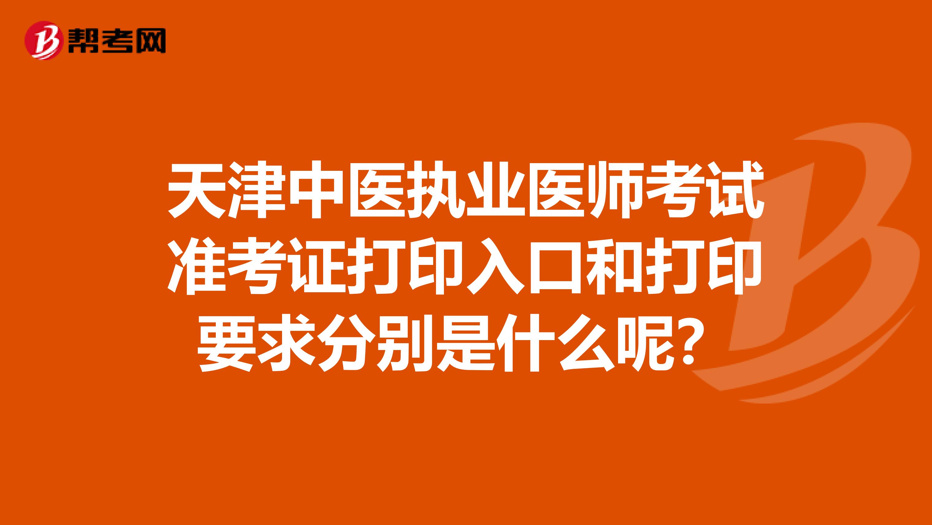 天津中医执业医师考试准考证打印入口和打印要求分别是什么呢?