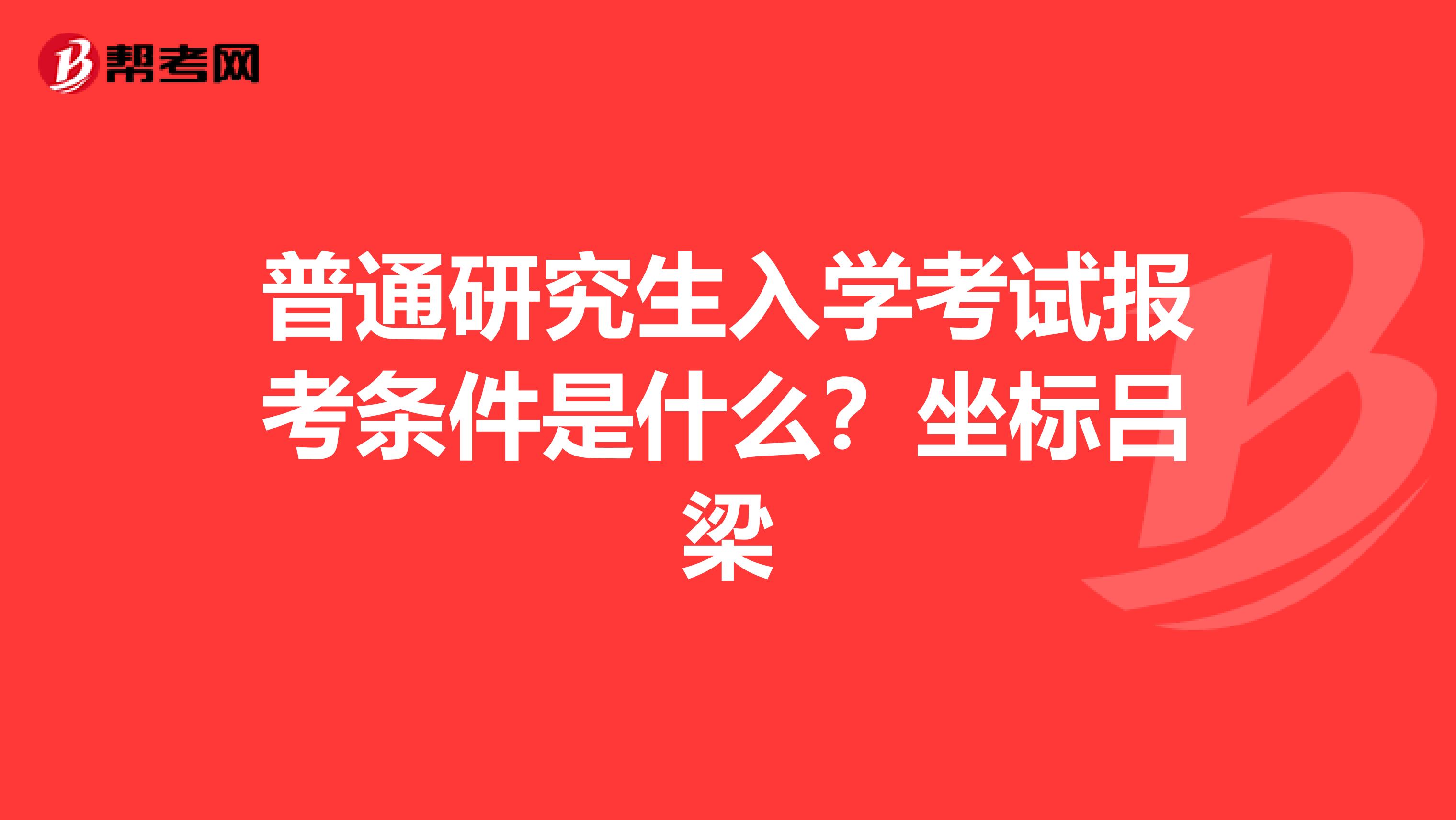 普通研究生入学考试报考条件是什么?坐标吕梁