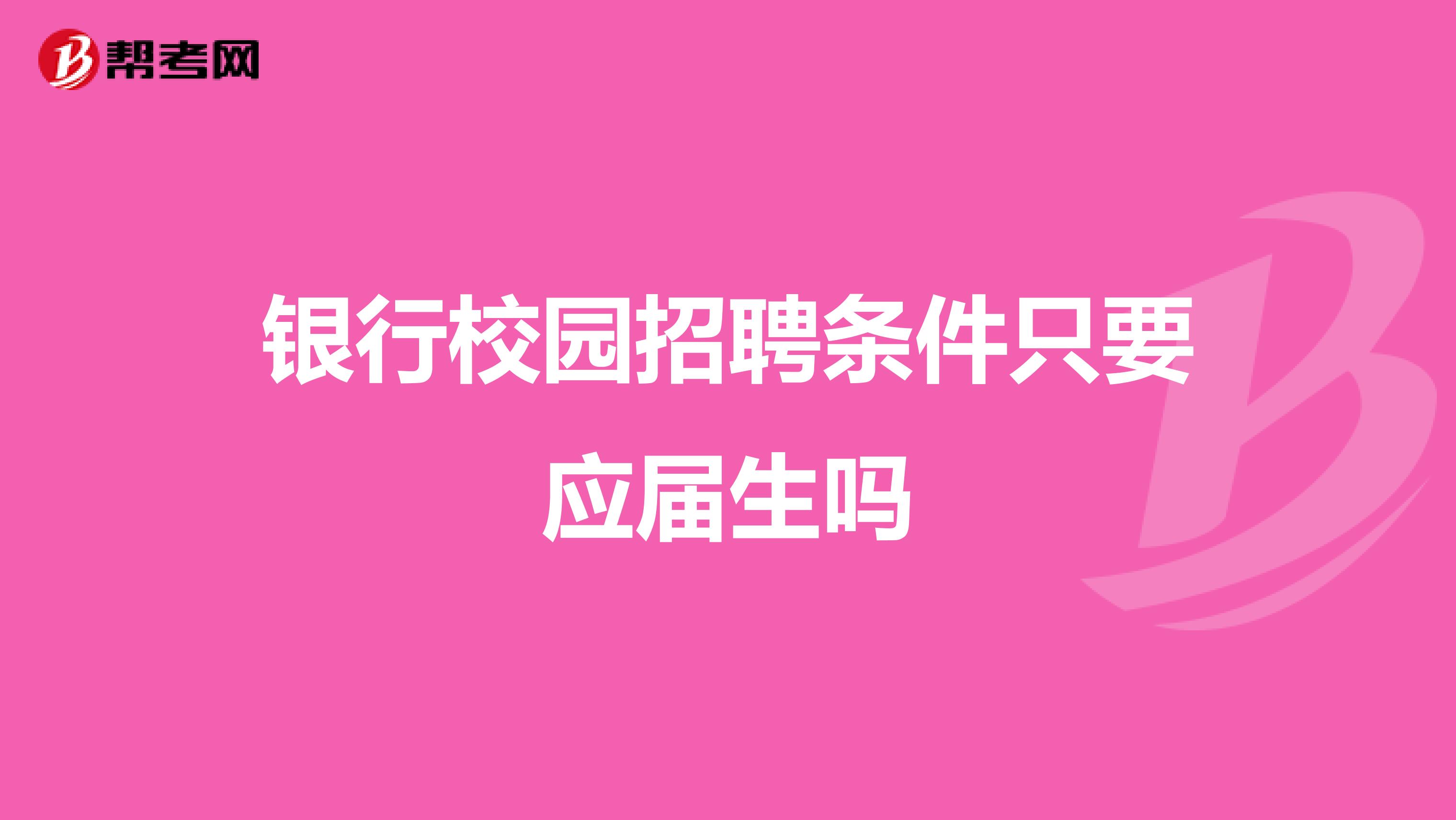 银行校园招聘条件只要应届生吗