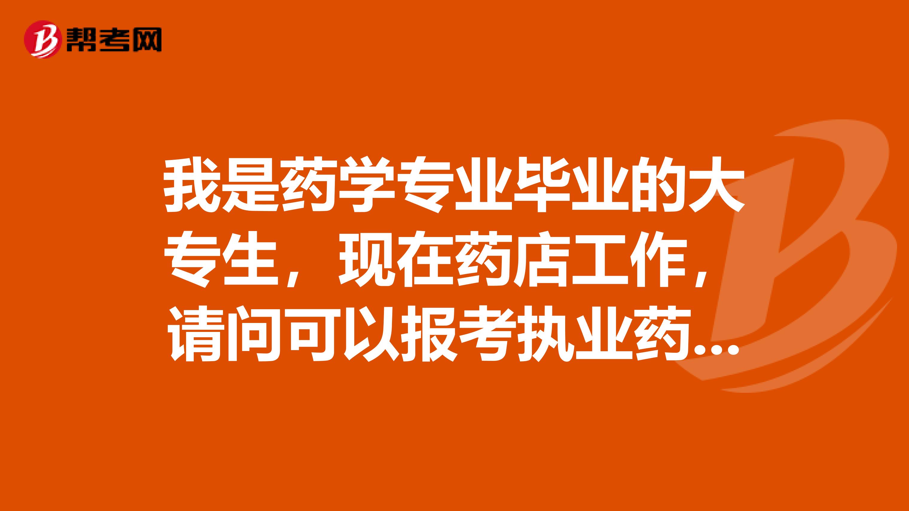 我是药学专业毕业的大专生，现在药店工作，请问可以报考执业药师吗？