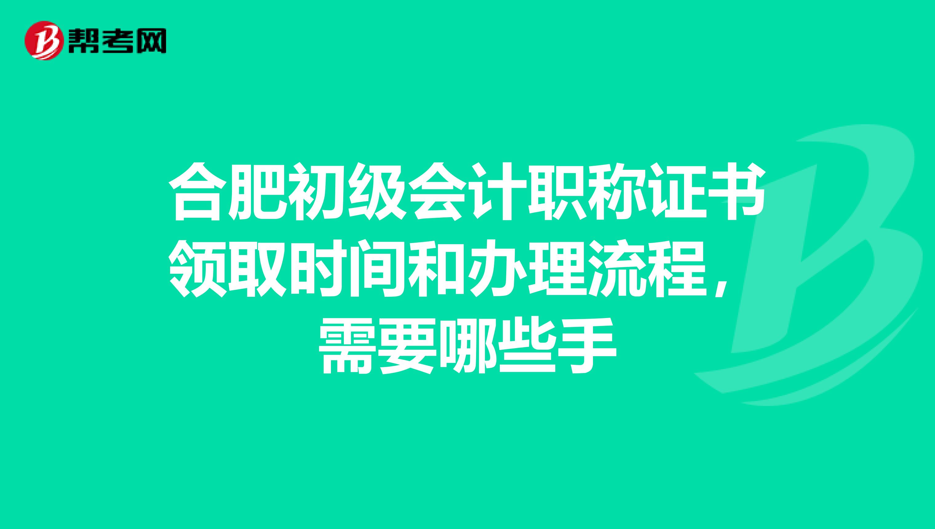 合肥初级会计职称证书领取时间和办理流程，需要哪些手