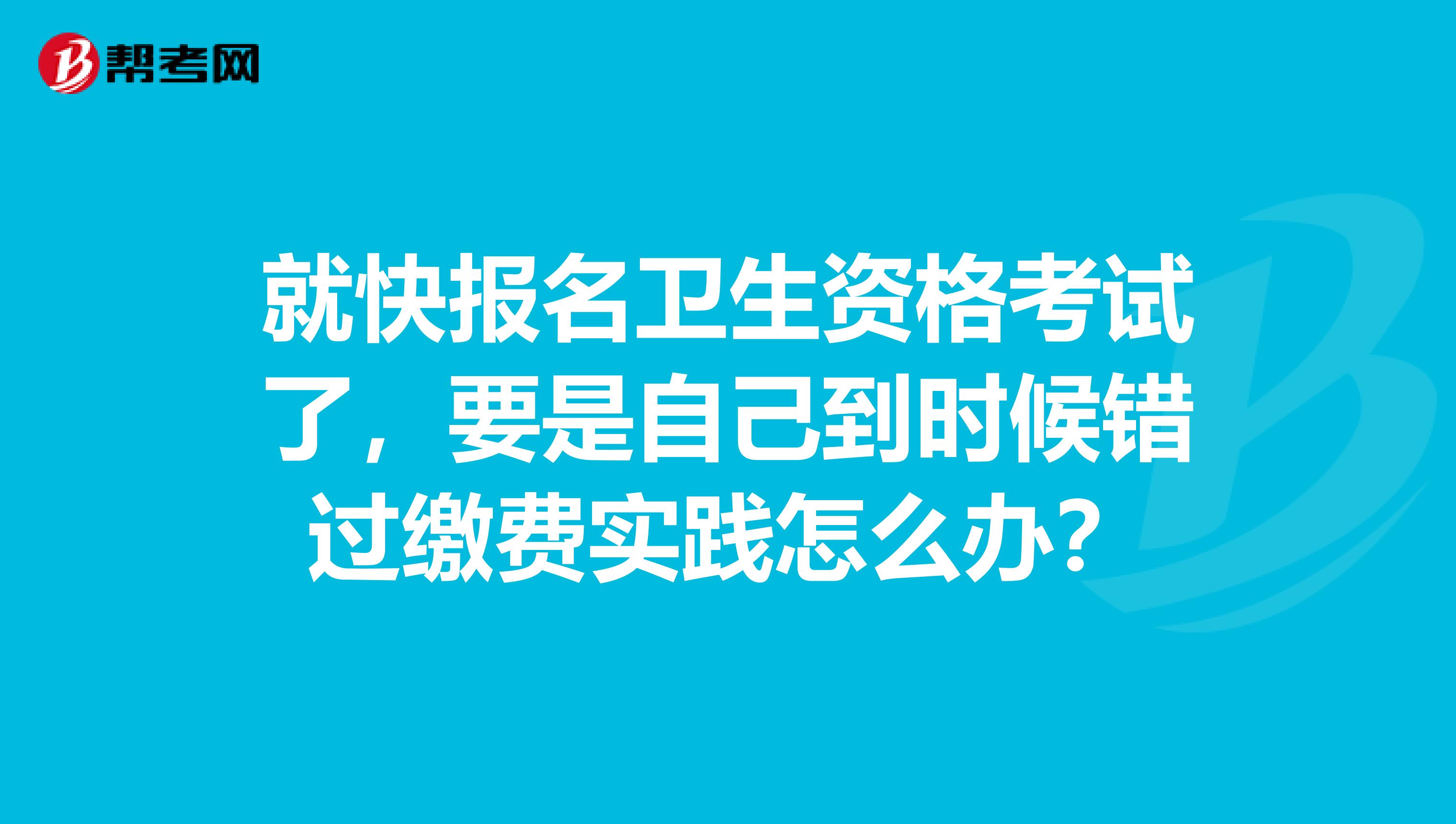 就快報名衛生資格考試了，要是自己到時候錯過繳費實踐怎么辦？