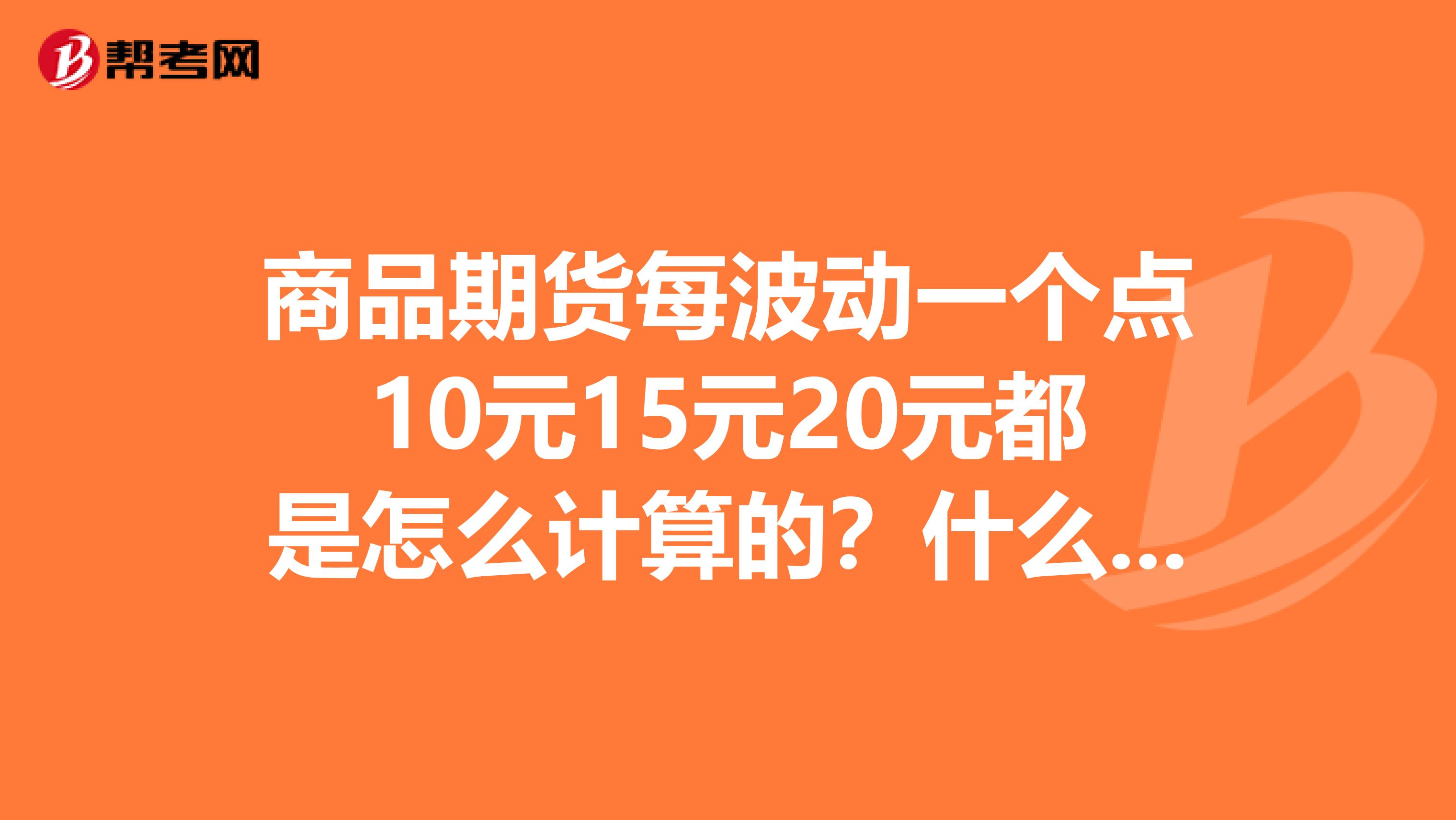 商品期货每波动一个点10元15元20元都是怎么计算的？什么期货最大？