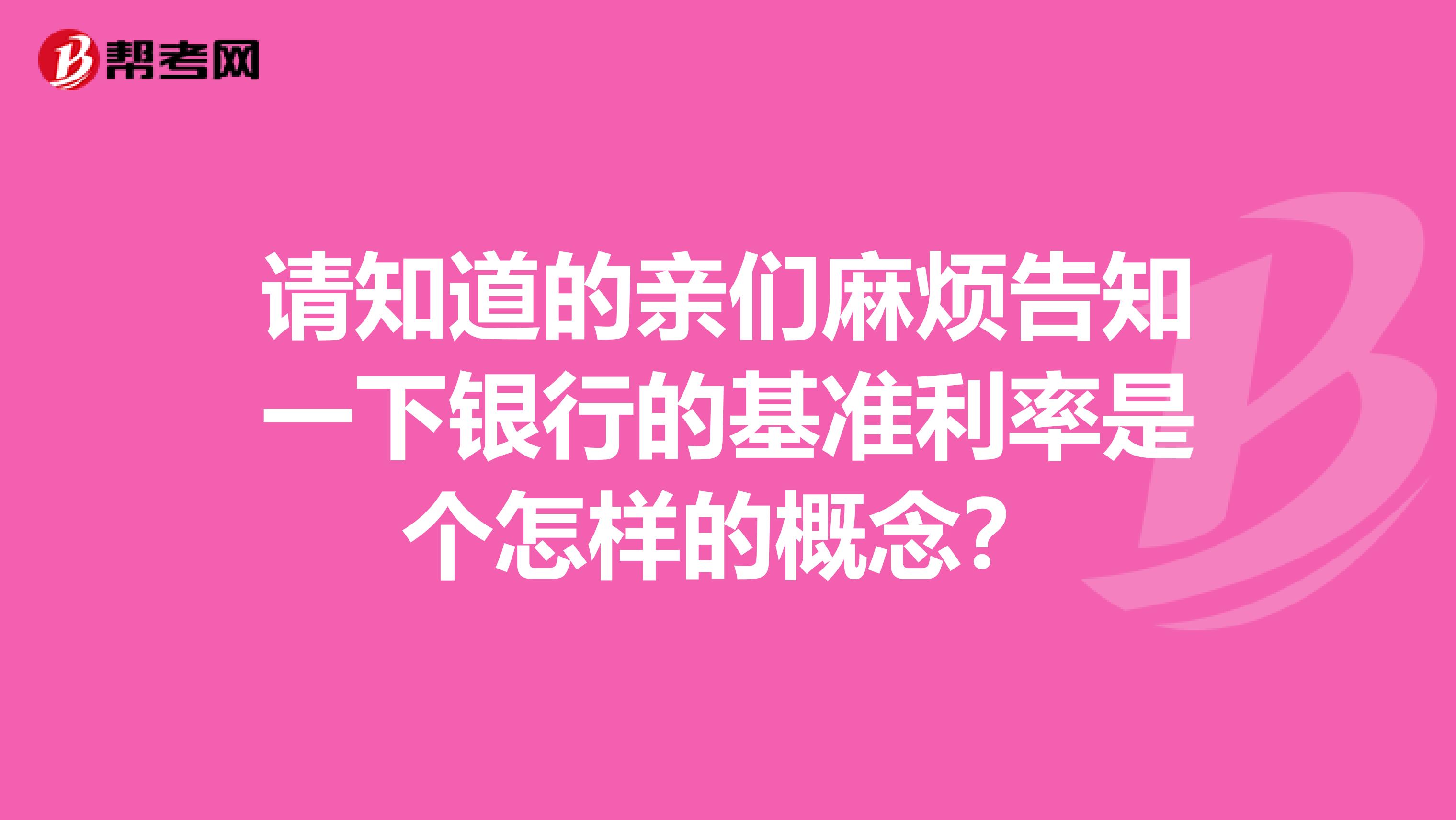 请知道的亲们麻烦告知一下银行的基准利率是个怎样的概念？