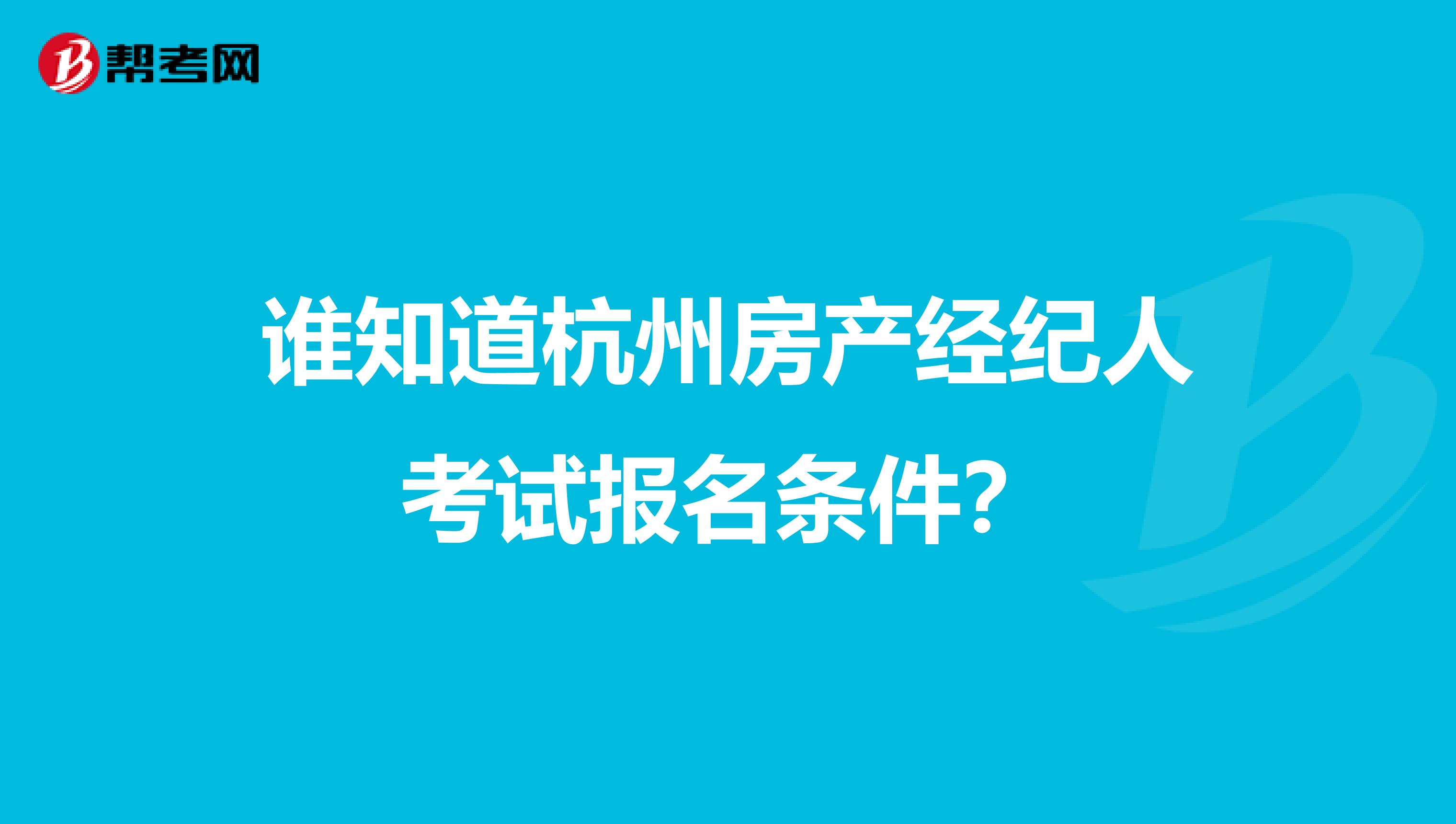 谁知道杭州房产经纪人考试报名条件？