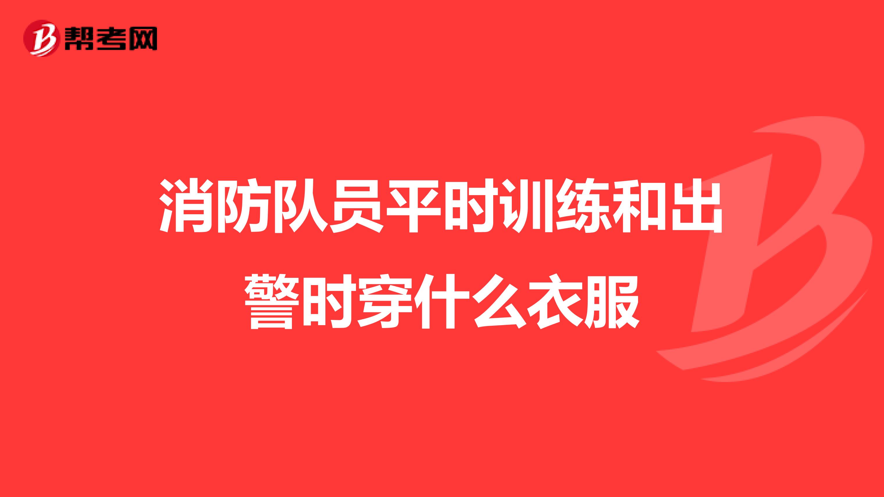 消防队员平时训练和出警时穿什么衣服