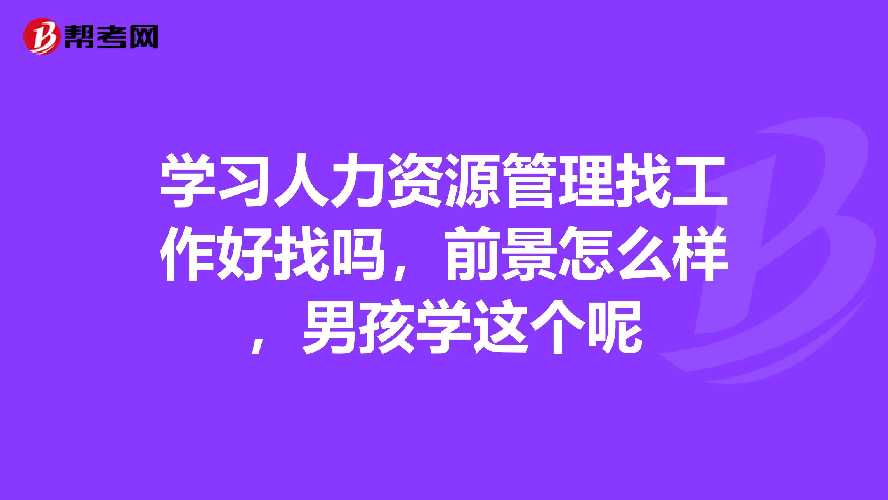 學習人力資源管理找工作好找嗎，前景怎么樣，男孩學這個呢