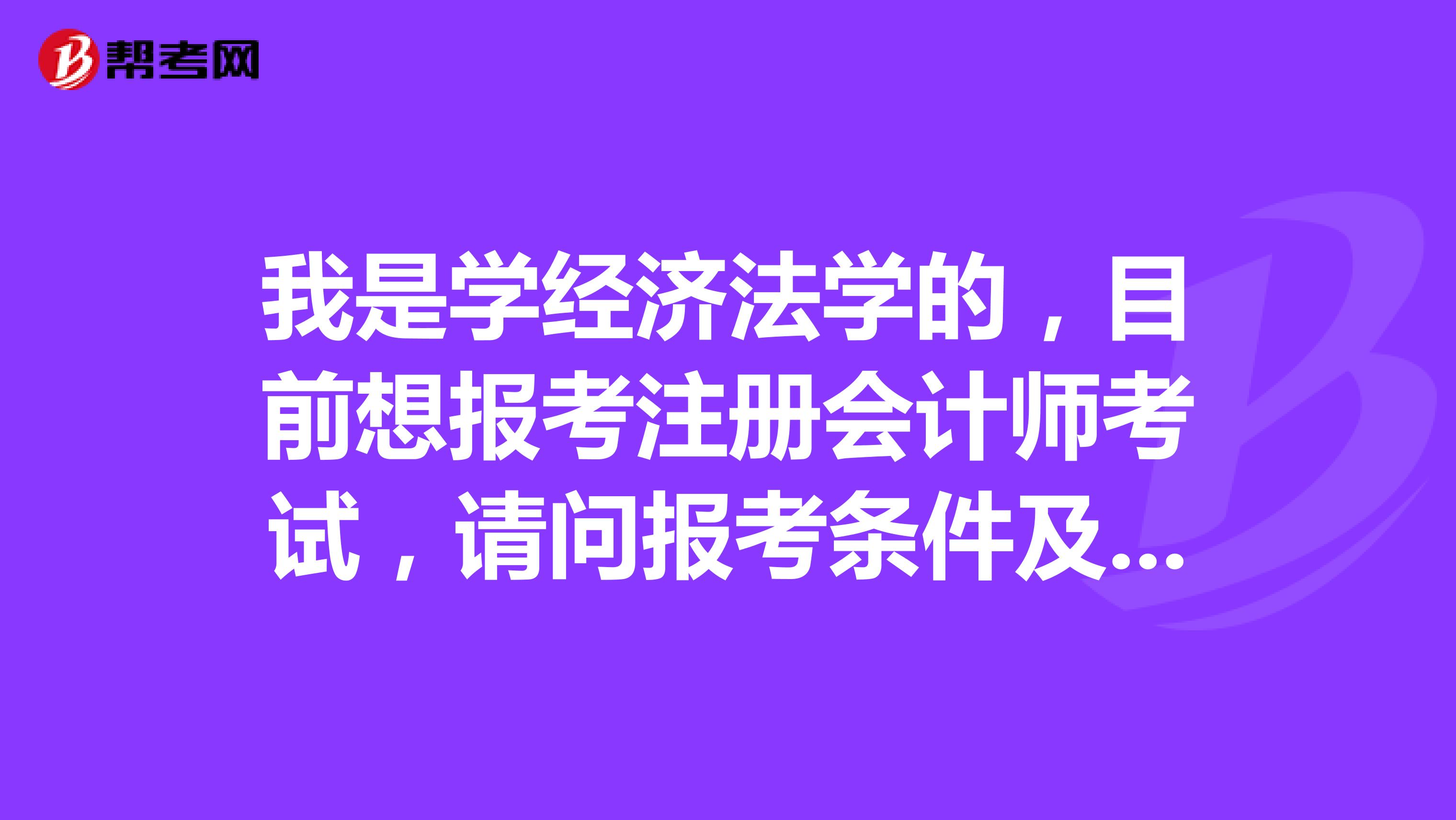 我是學經(jīng)濟法學的，目前想報考注冊會計師考試，請問報考條件及考試程序是什么?