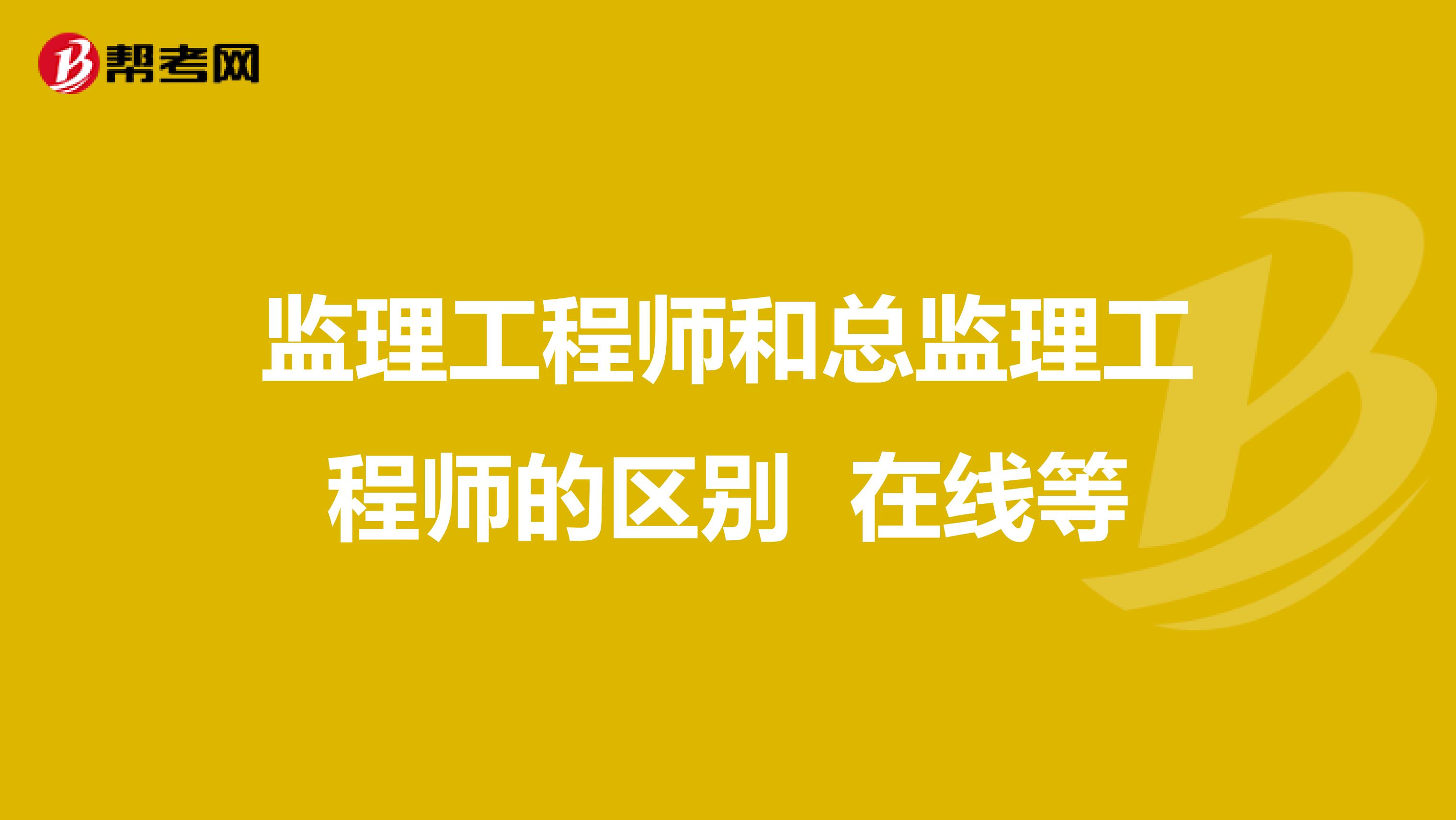 监理工程师和总监理工程师的区别 在线等