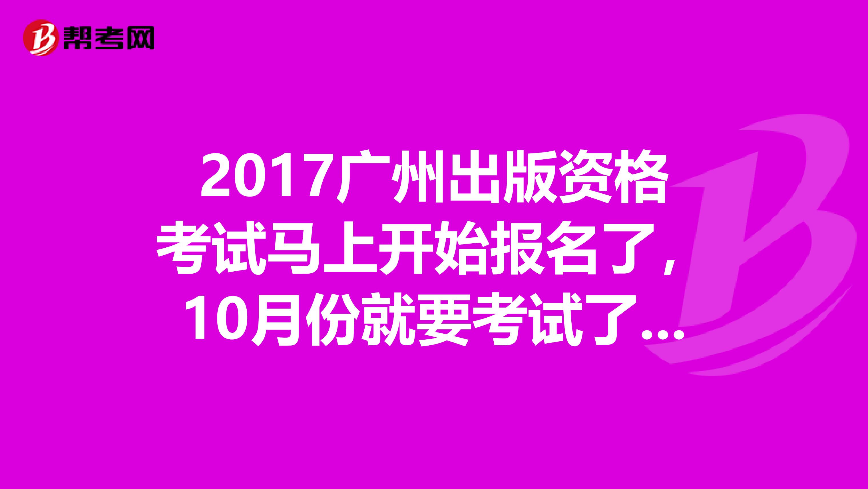 2017广州出版资格考试马上开始报名了，10月份就要考试了，但是我还没开始学习，谁有好的学习方法，麻烦推荐一下？