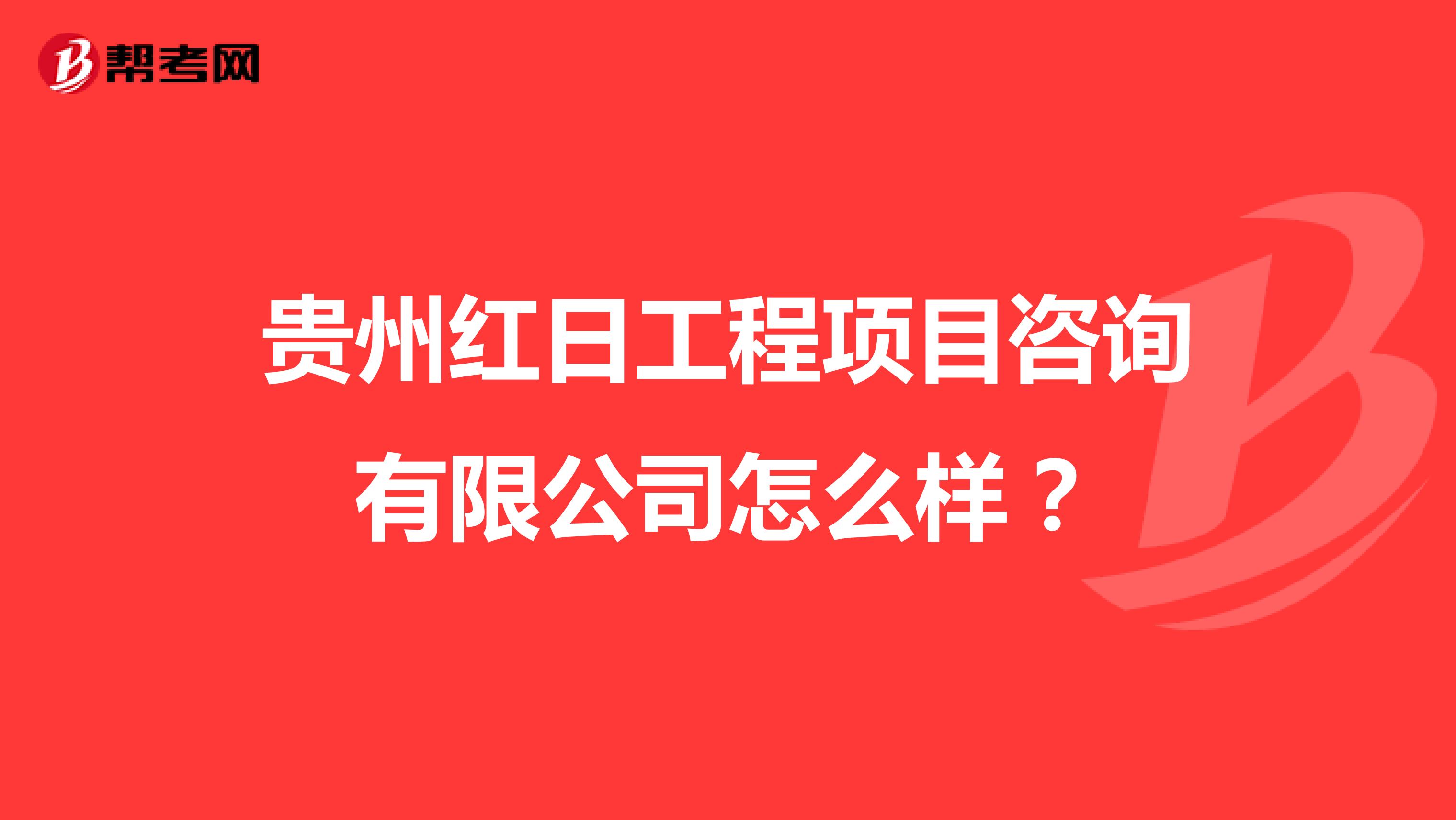 贵州红日工程项目咨询有限公司怎么样？