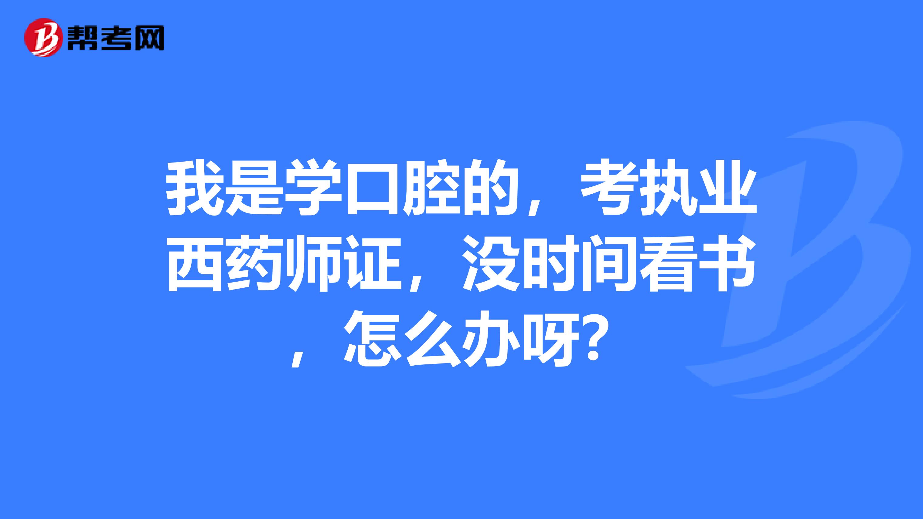 我是学口腔的，考执业西药师证，没时间看书，怎么办呀？