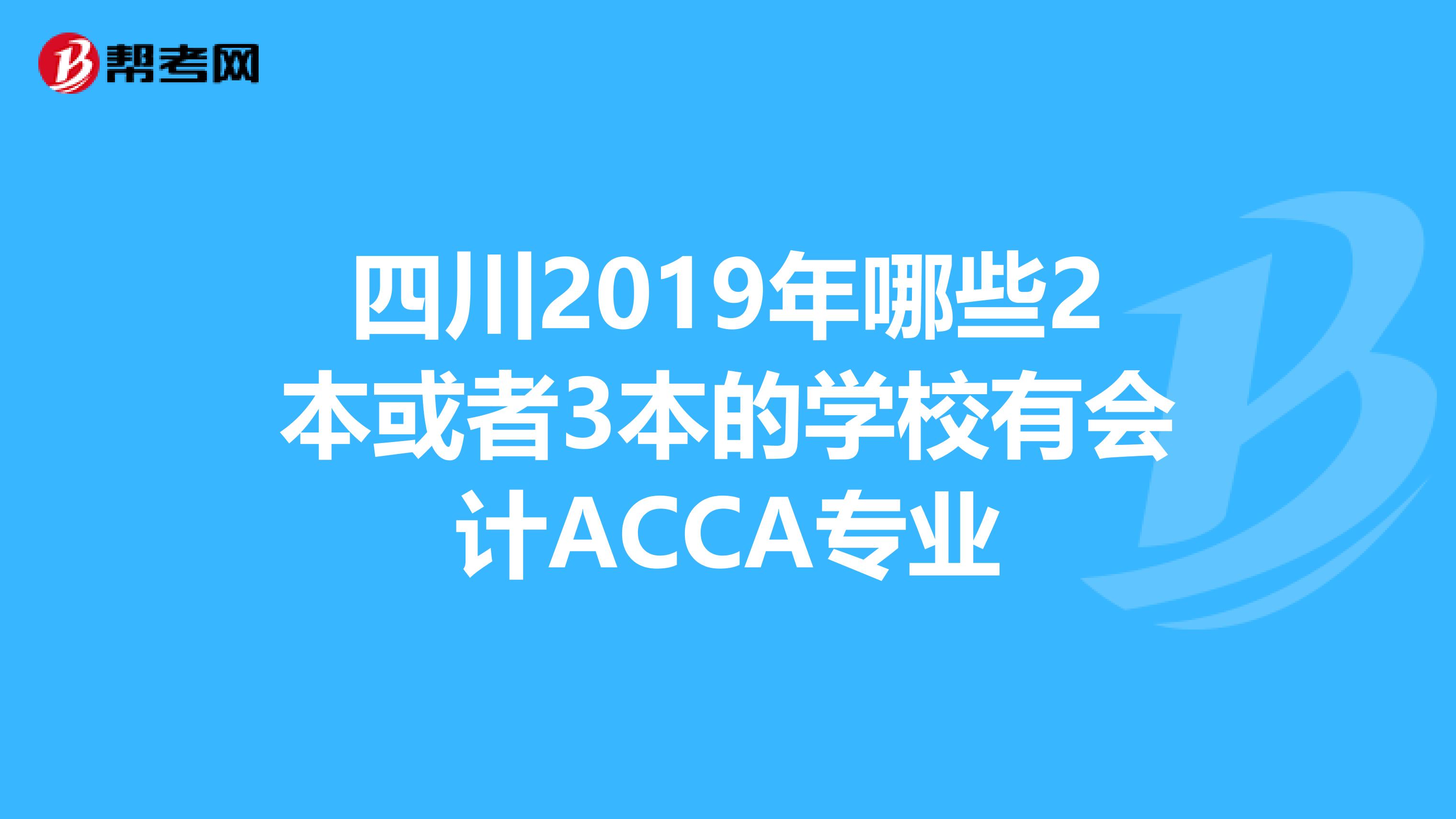 四川2019年哪些2本或者3本的学校有会计ACCA专业