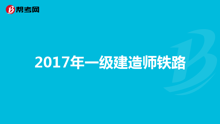 2017年一级建造师铁路