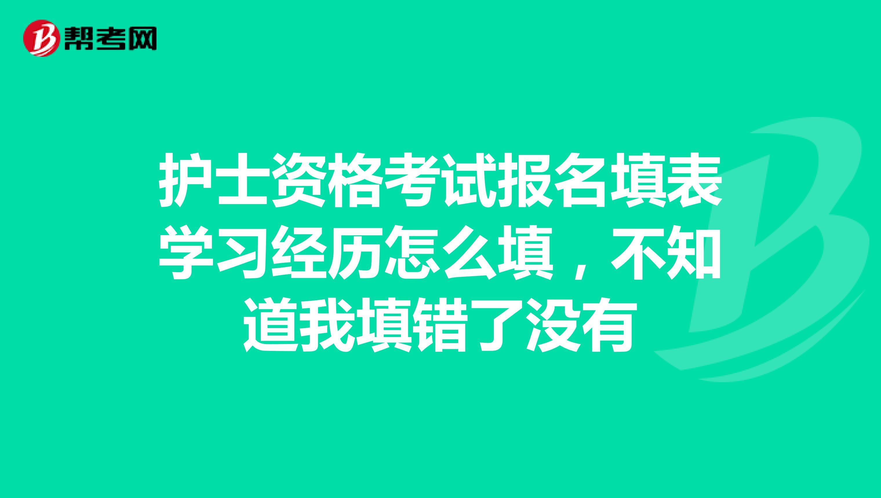 护士资格考试报名填表学习经历怎么填，不知道我填错了没有