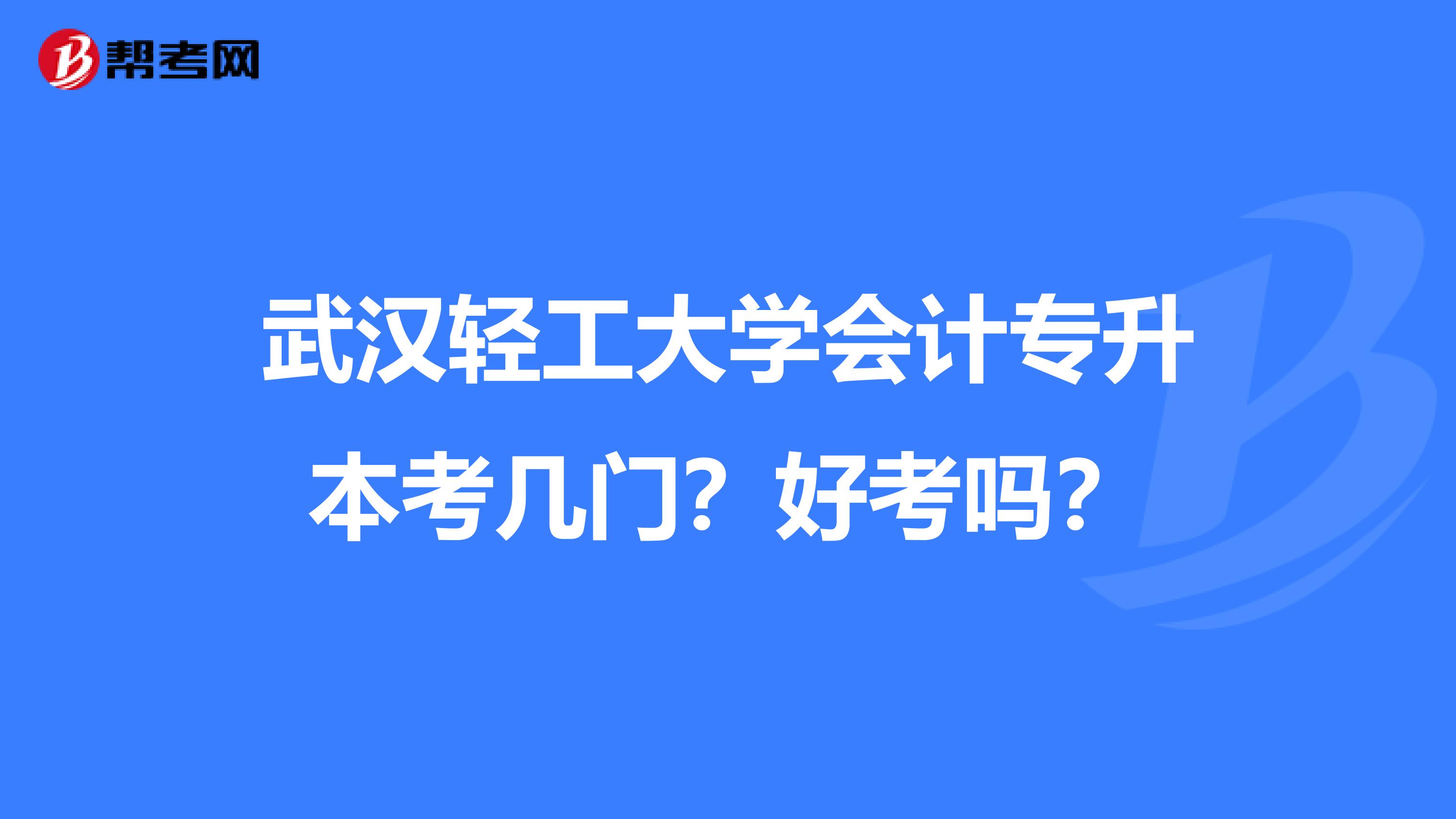 武汉轻工大学会计专升本考几门?好考吗?