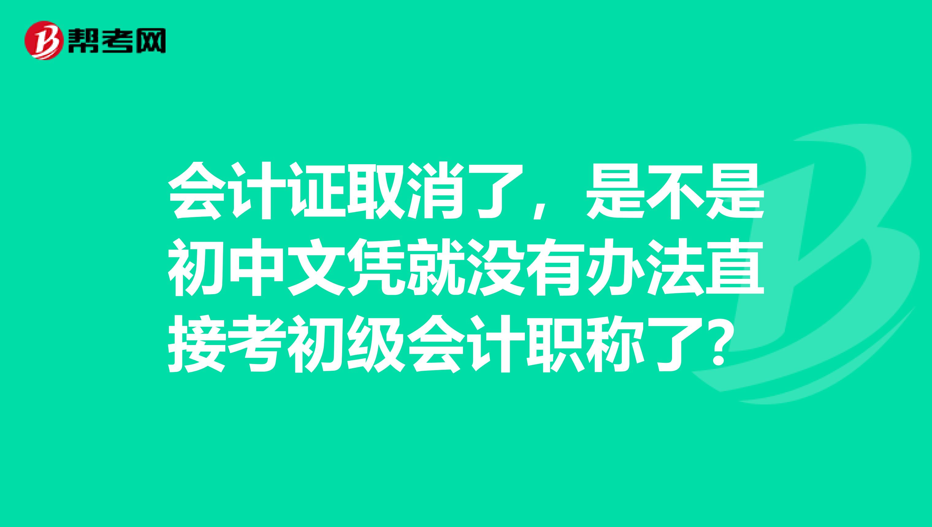 会计证取消了，是不是初中文凭就没有办法直接考初级会计职称了？