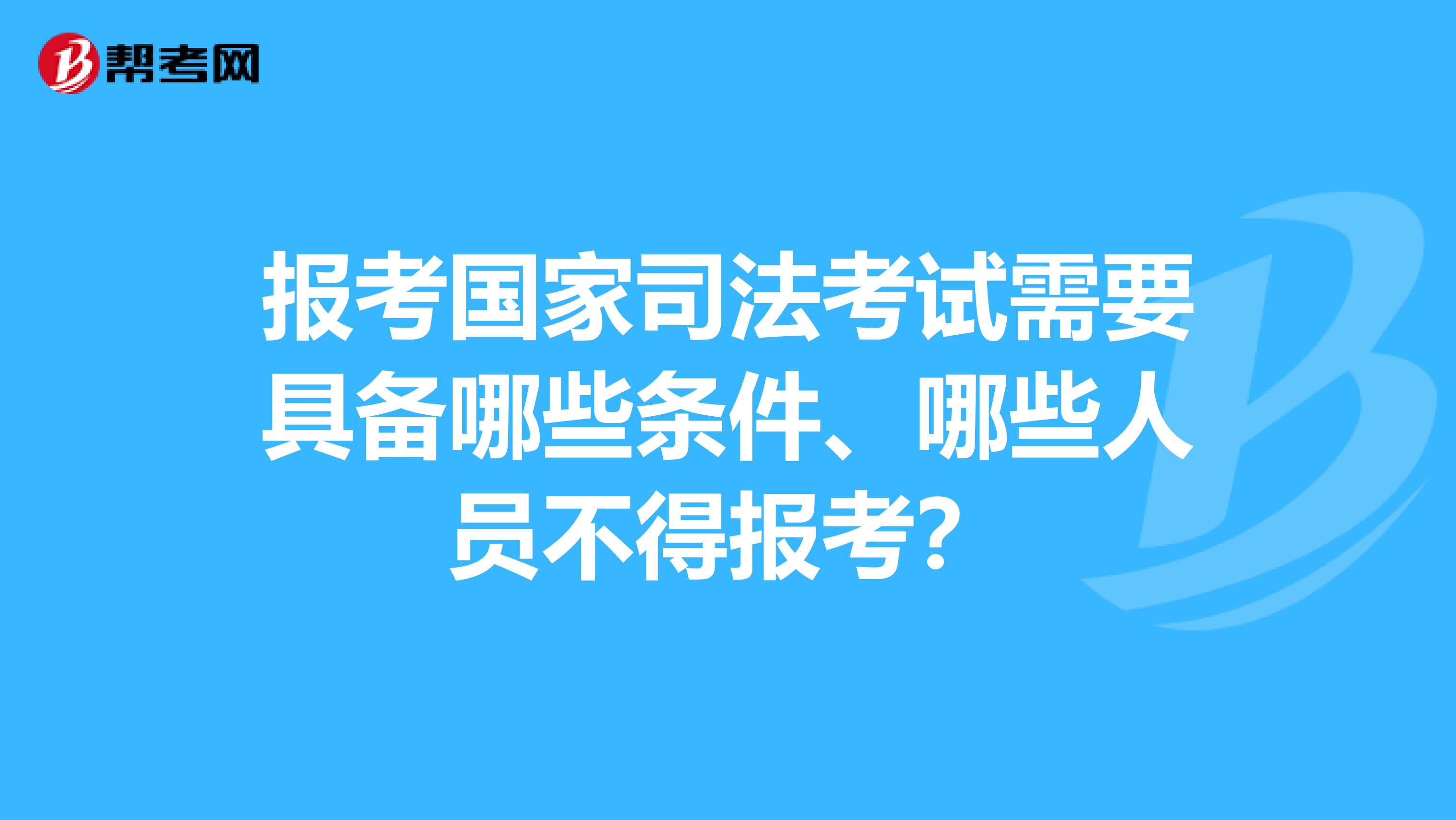 报考国家司法考试需要具备哪些条件、哪些人员不得报考？