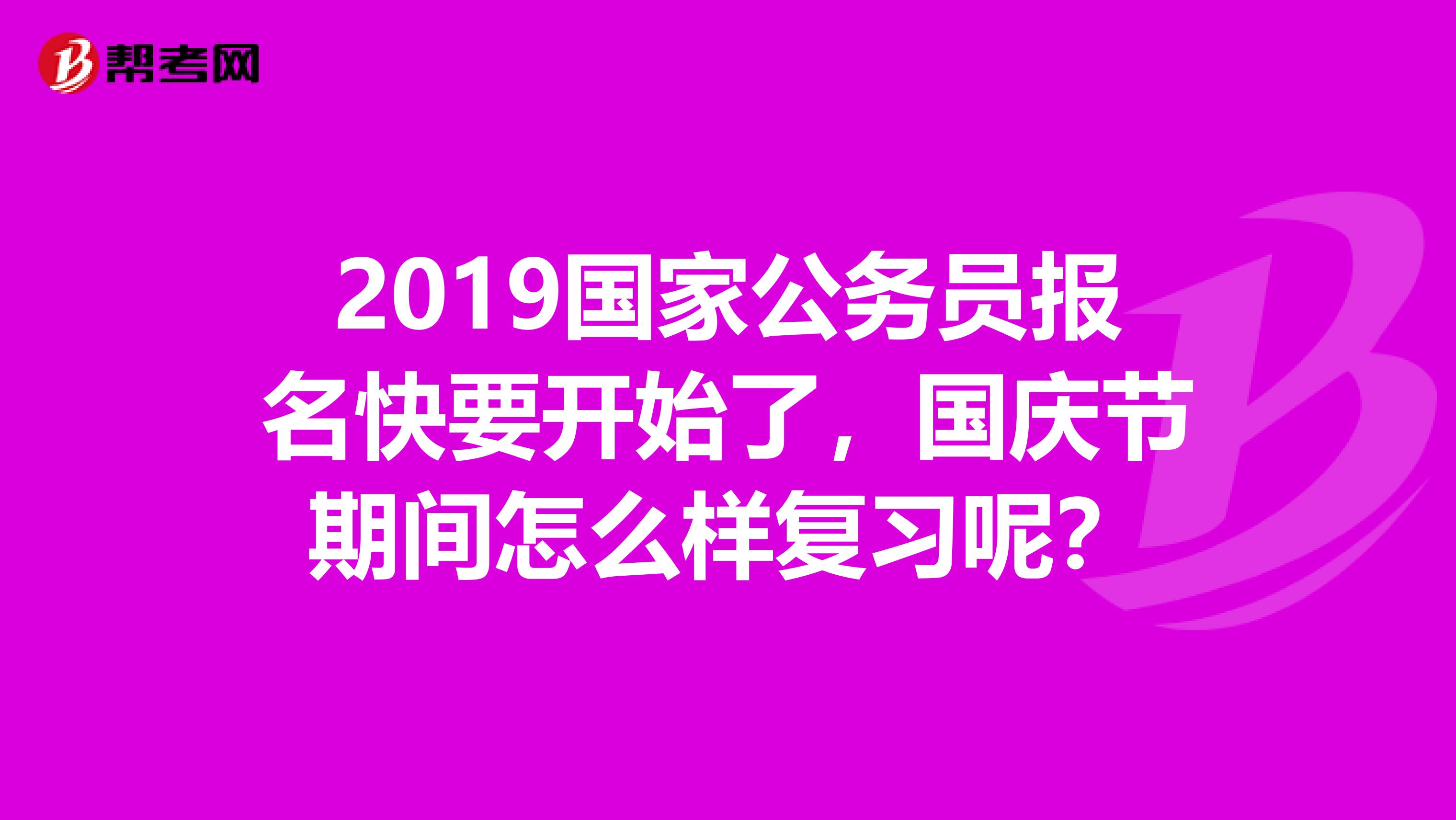2019国家公务员报名快要开始了,国庆节期间怎么样复习呢?