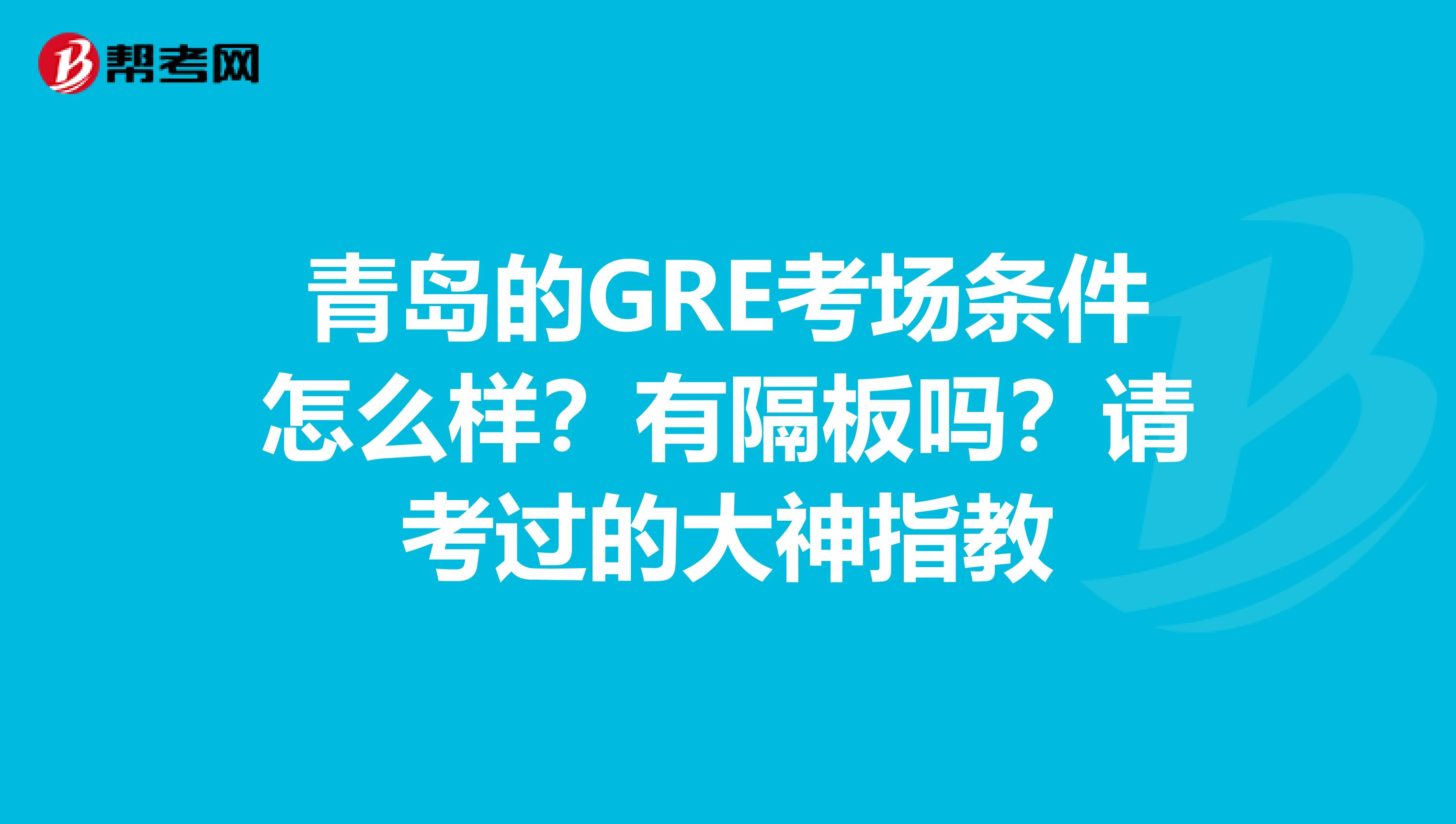 青島的GRE考場條件怎么樣？有隔板嗎？請考過的大神指教