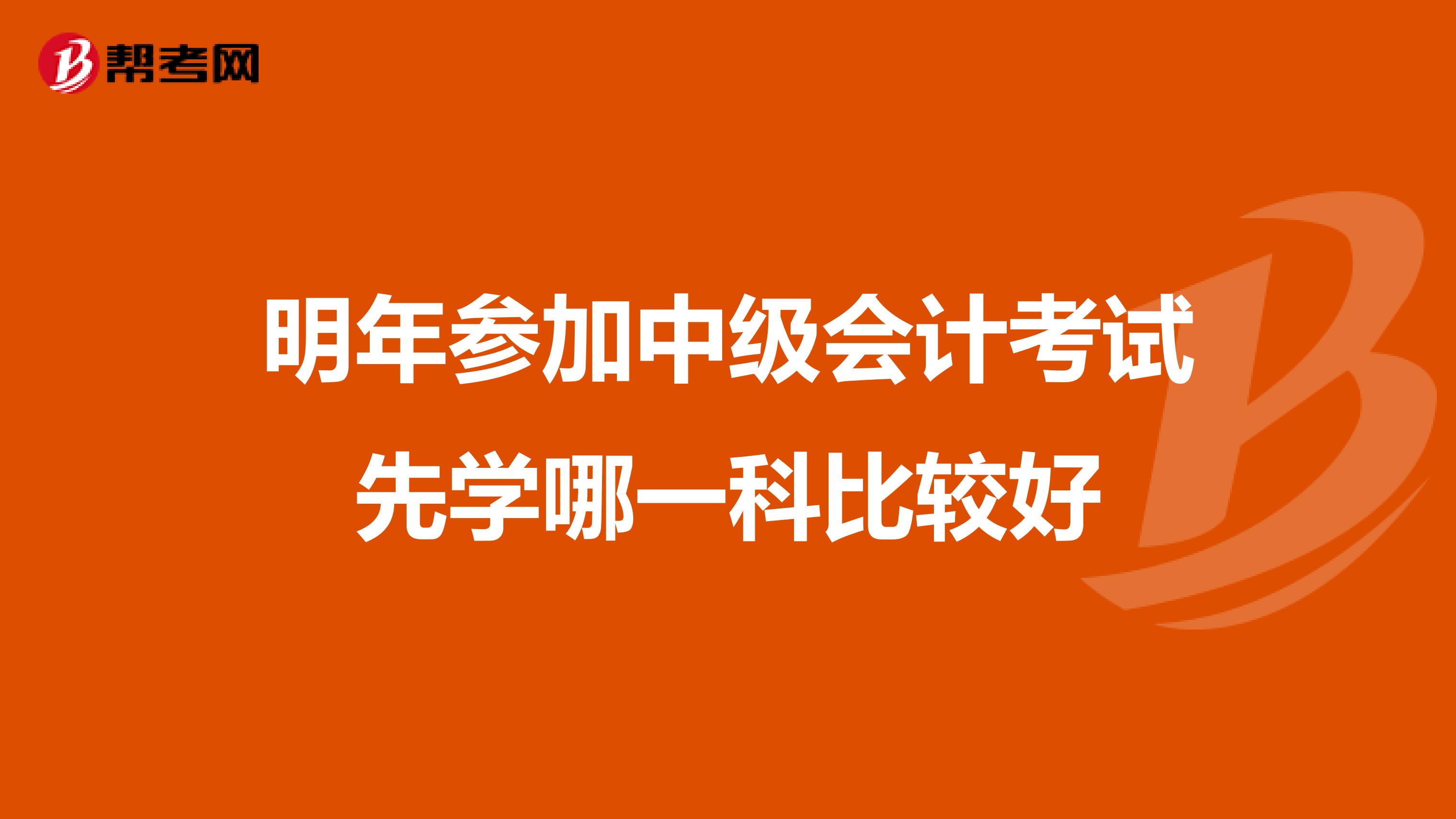 明年参加中级会计考试先学哪一科比较好