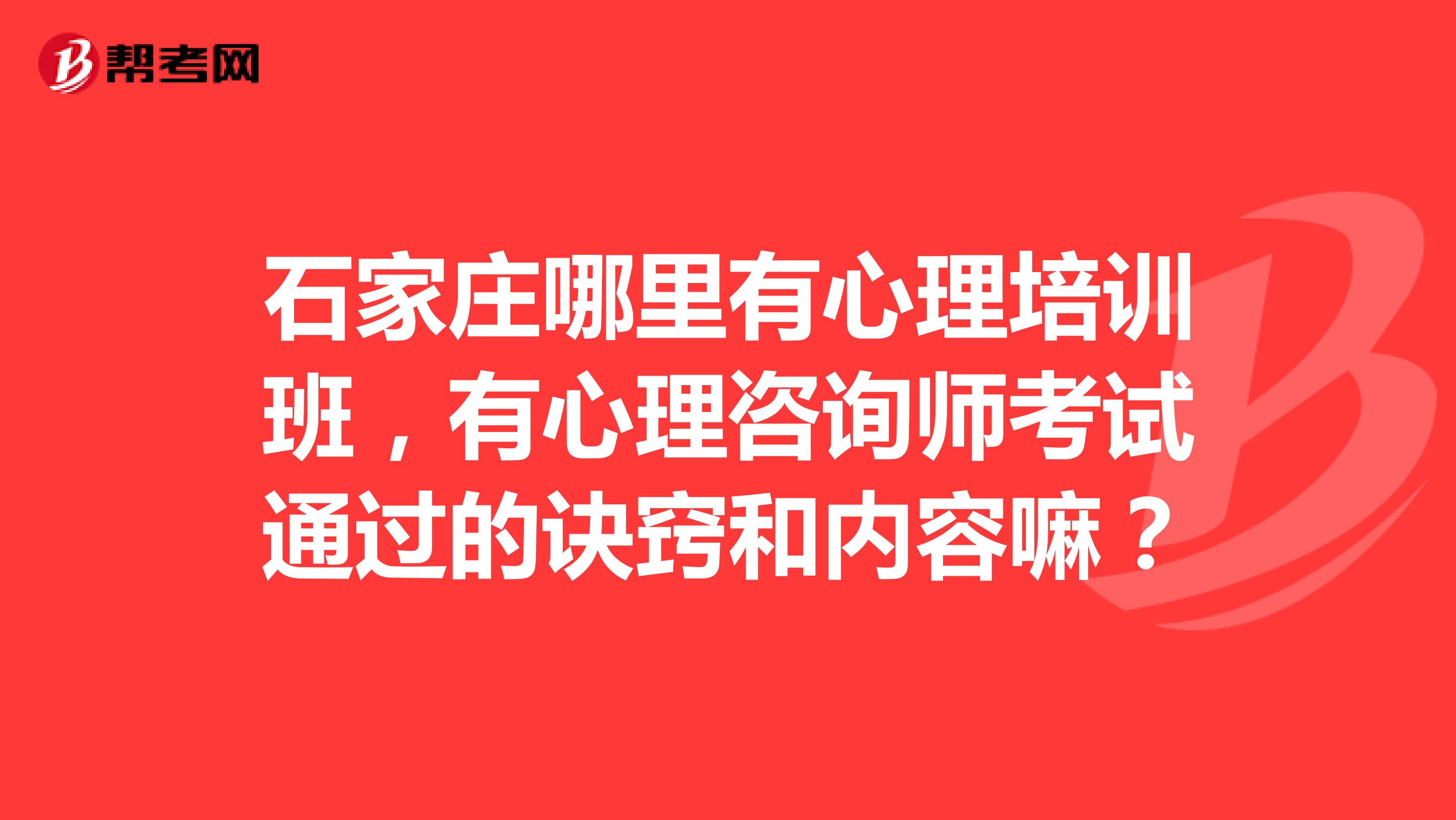 石家庄哪里有心理培训班,有心理咨询师考试通过的诀窍和内容嘛?