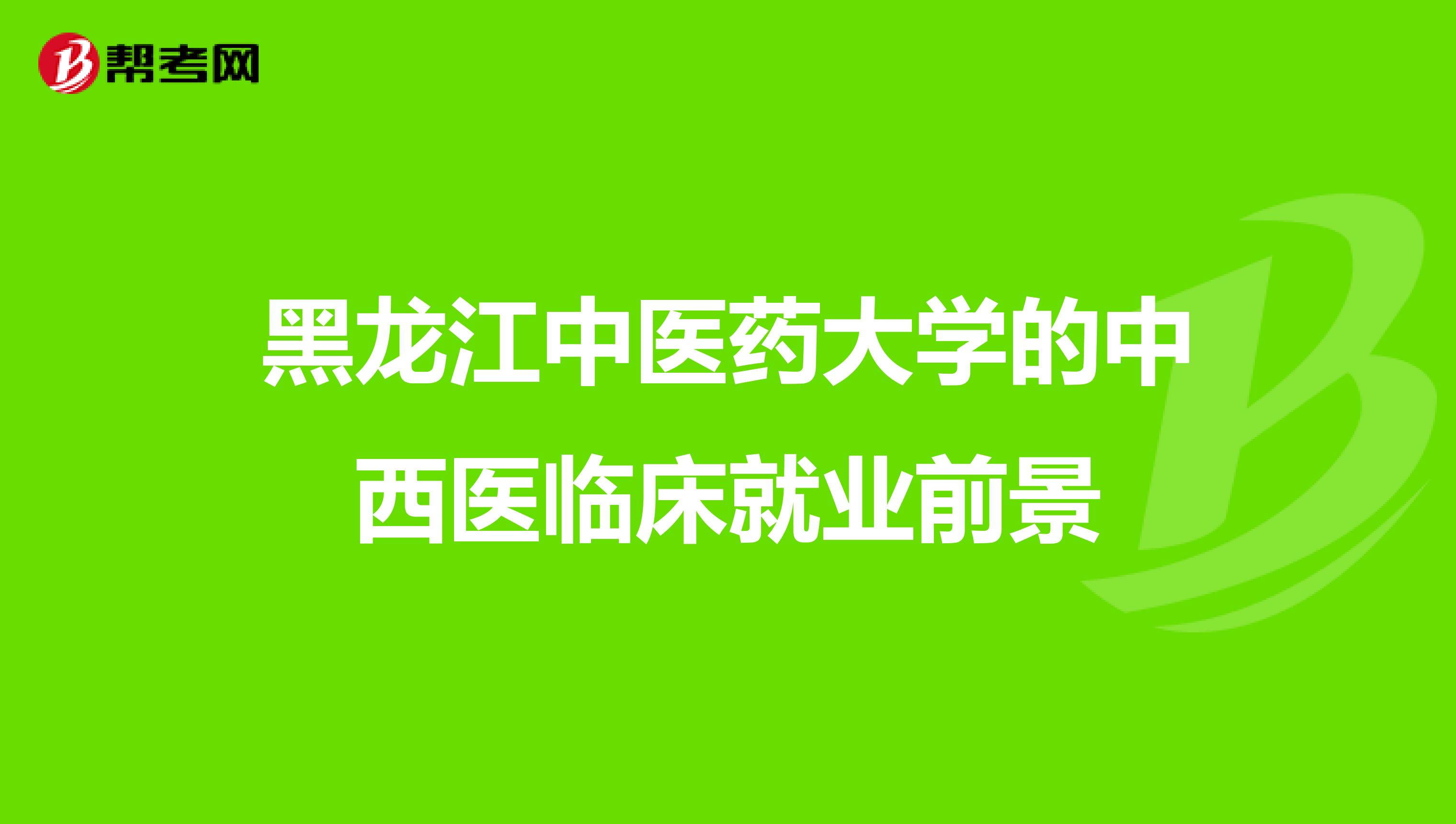 黑龙江中医药大学的中西医临床就业前景
