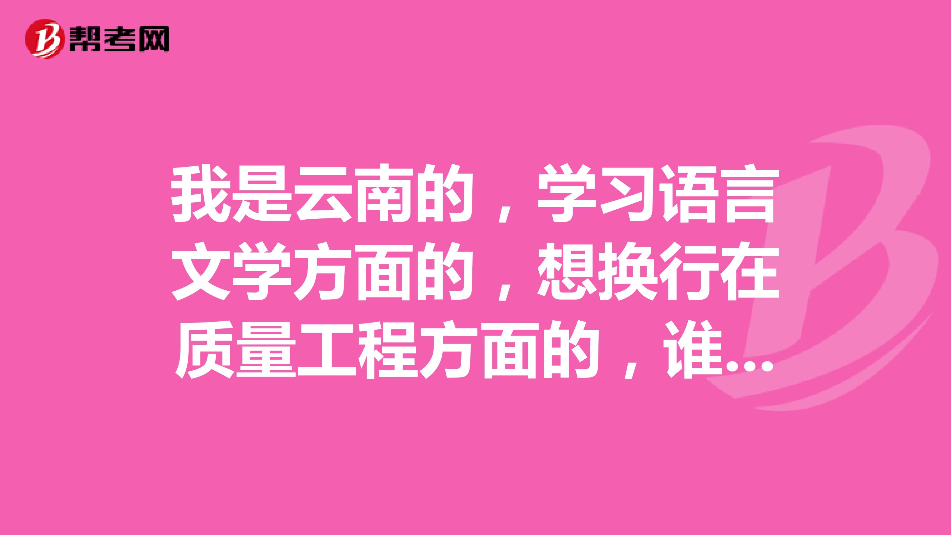 我是云南的,学习语言文学方面的,想换行在质量工程方面的,谁能帮我讲讲质量工程师的报考条件