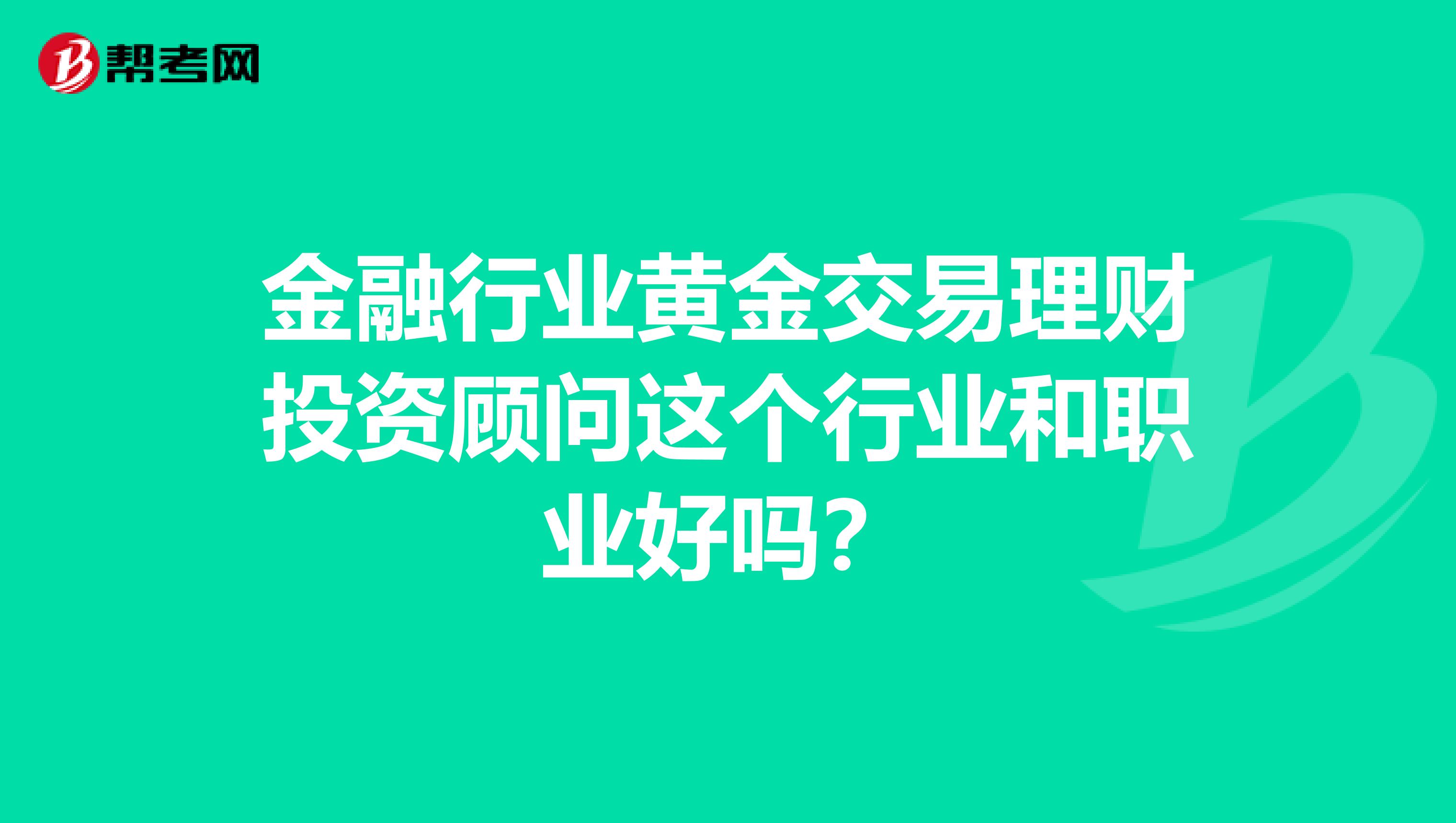 金融行業黃金交易理財投資顧問這個行業和職業好嗎？