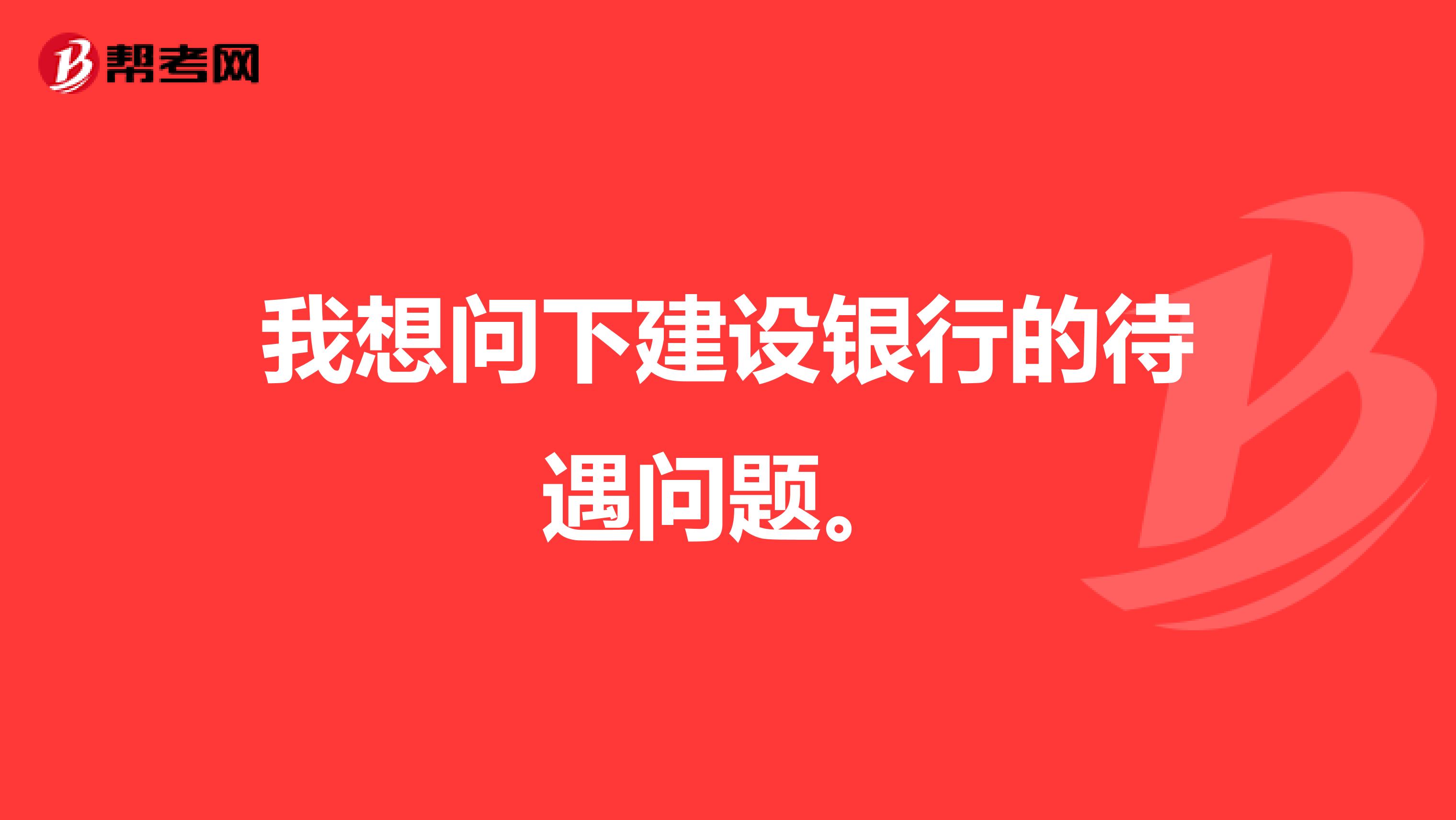 我想问下建设银行的待遇问题。