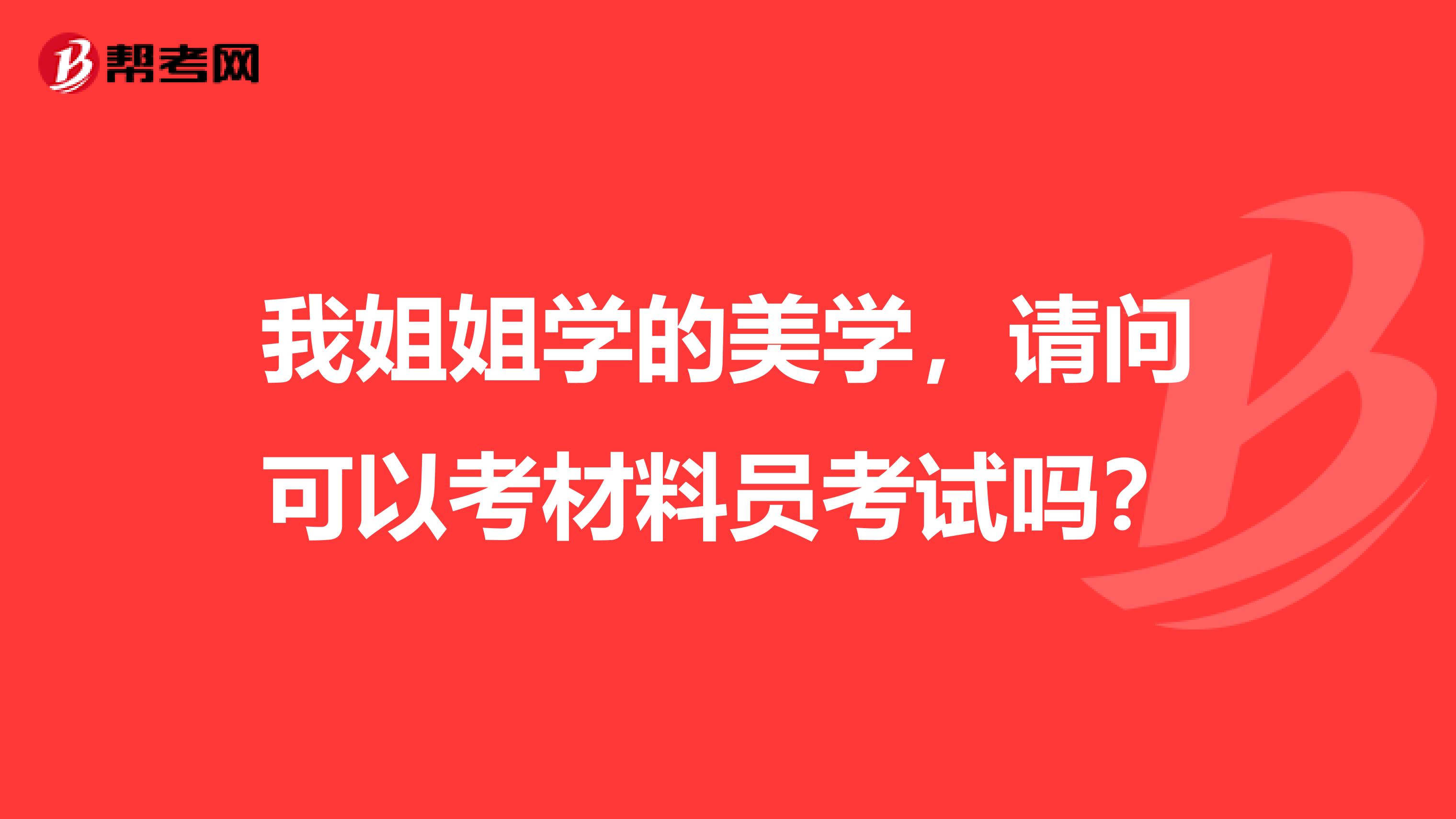 我姐姐学的美学，请问可以考材料员考试吗？