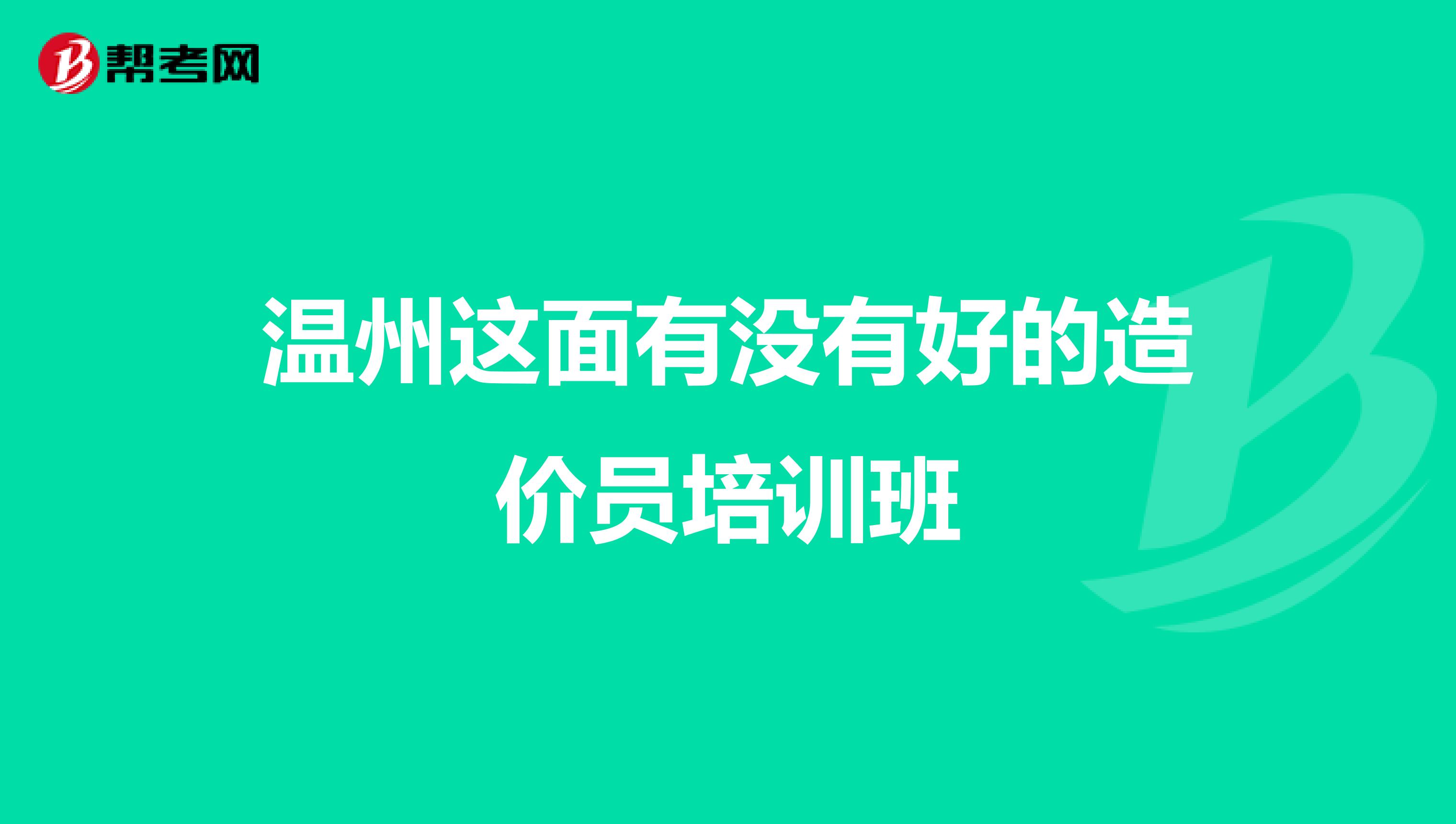 温州这面有没有好的造价员培训班