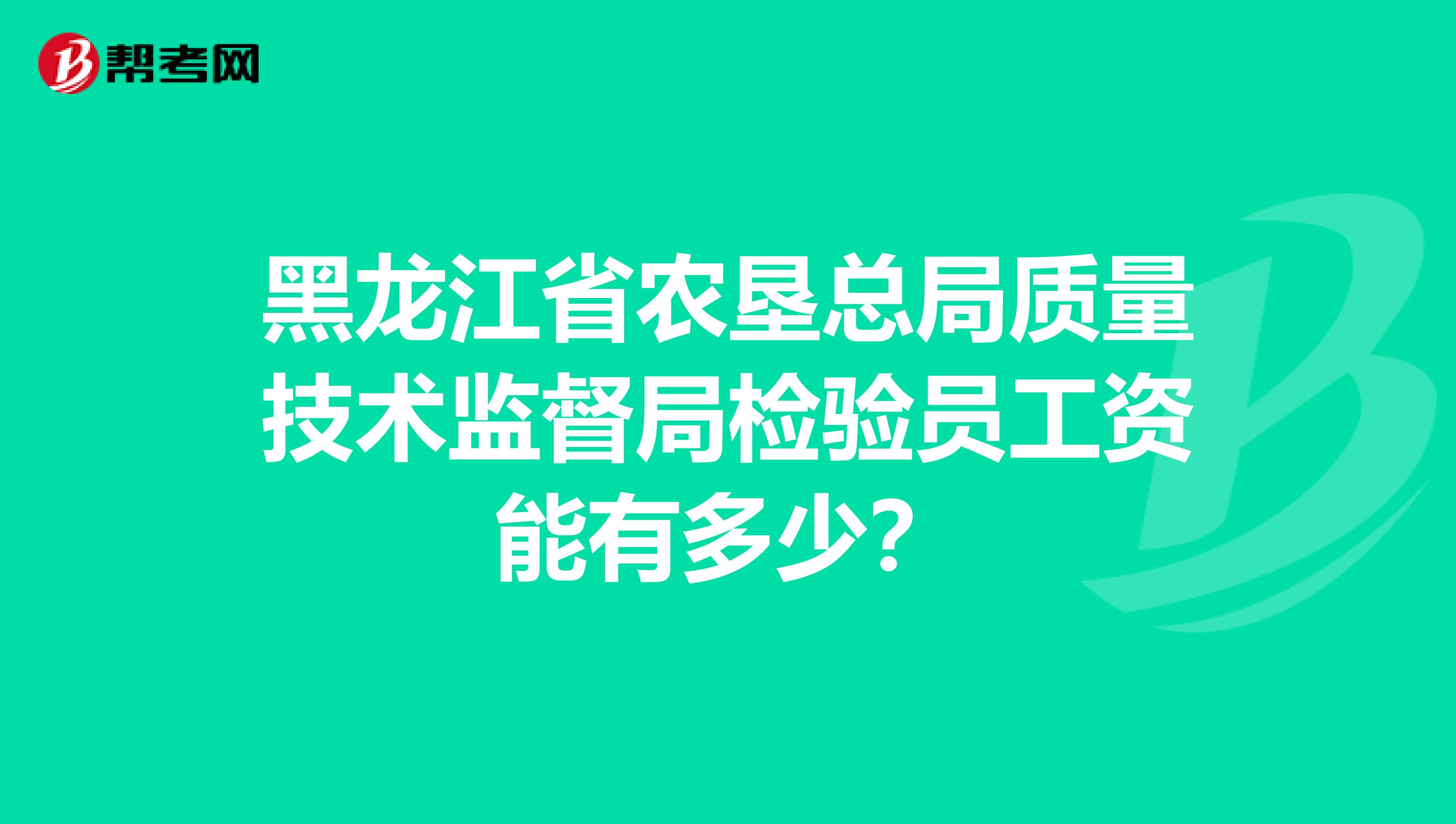 黑龙江省农垦总局质量技术监督局检验员工资能有多少？