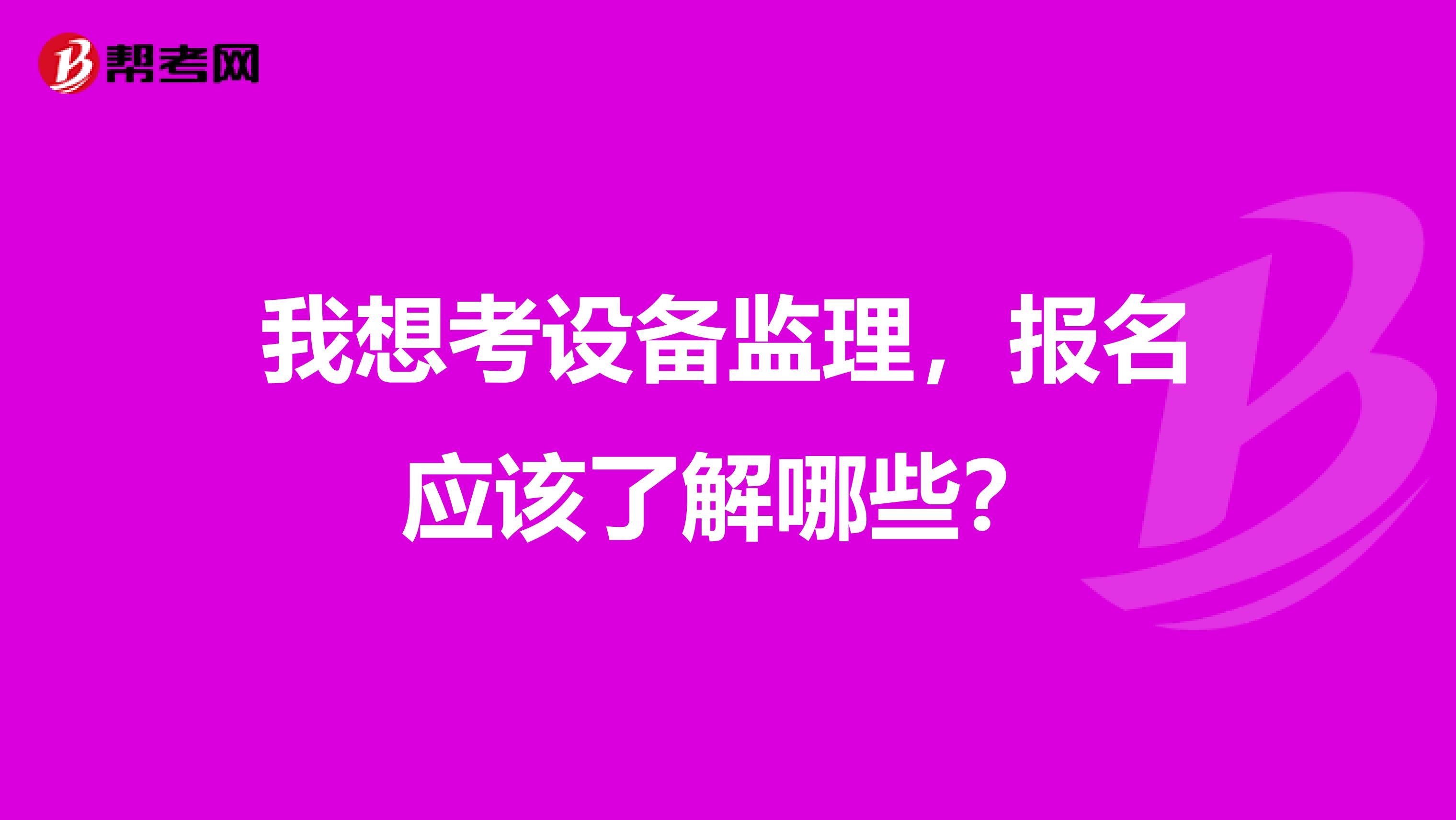 我想考設備監(jiān)理，報名應該了解哪些？