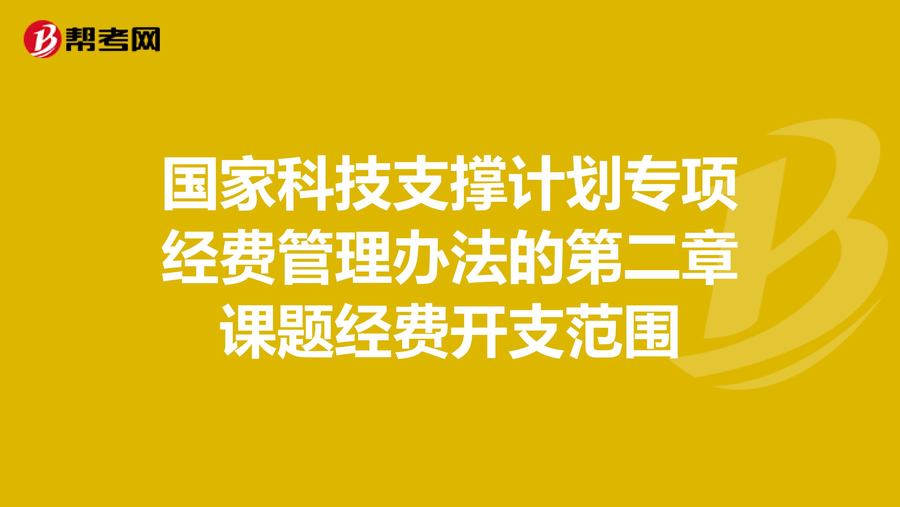 国家科技支撑计划专项经费管理办法的第二章课题经费开支范围