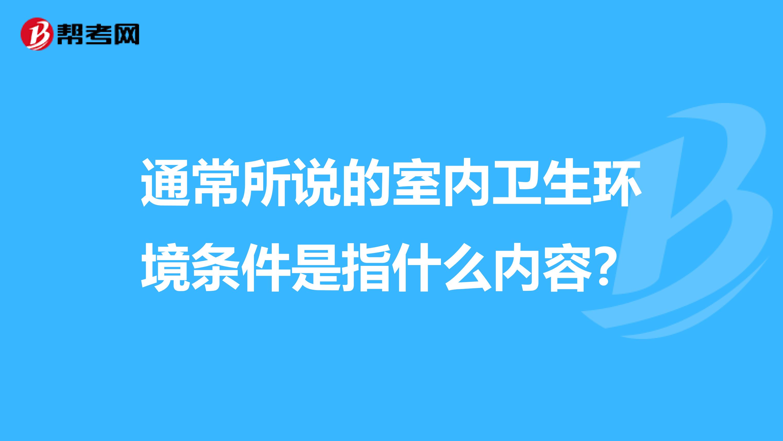 通常所说的室内卫生环境条件是指什么内容?