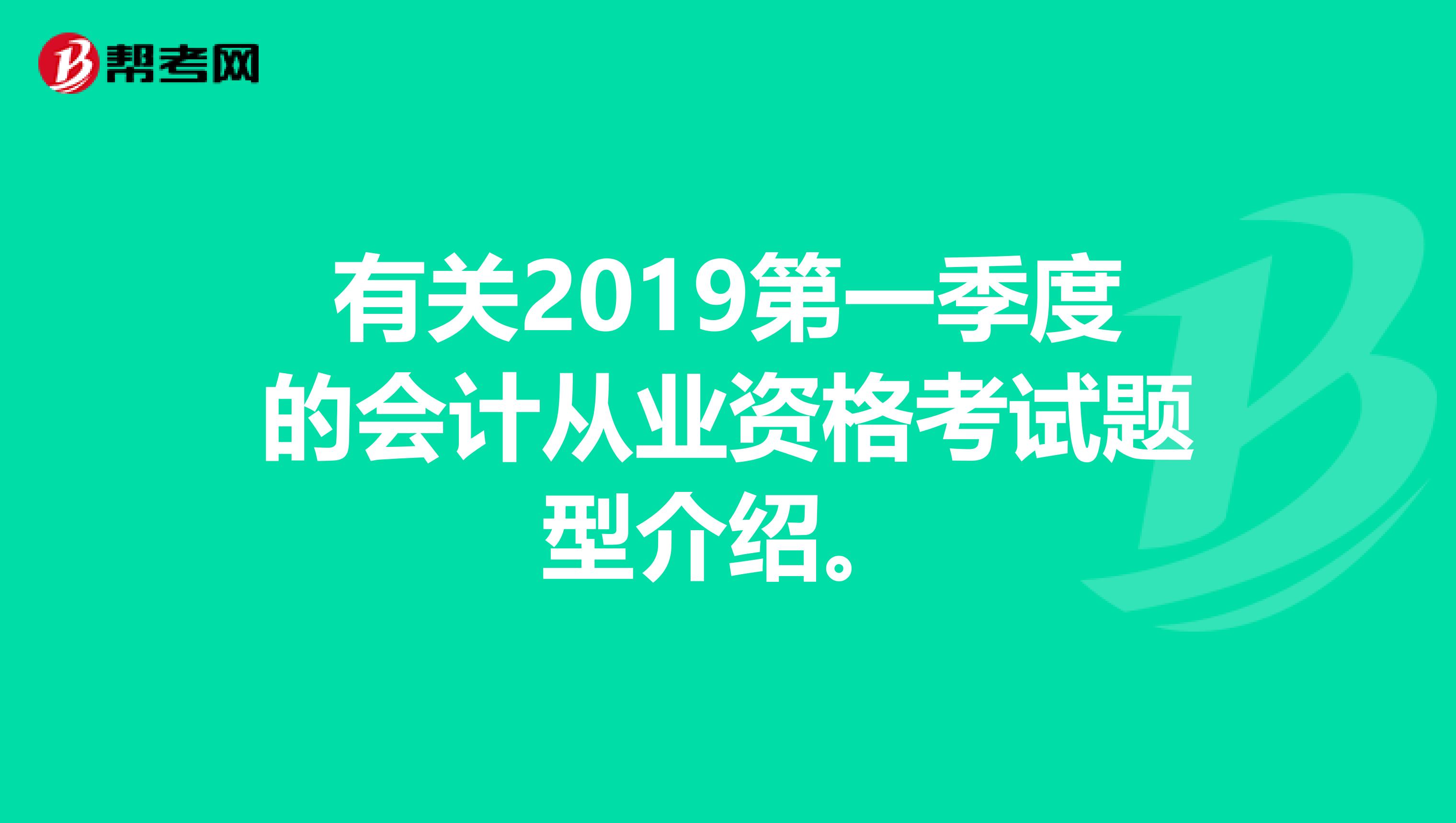 有关2019第一季度的会计从业资格考试题型介绍。