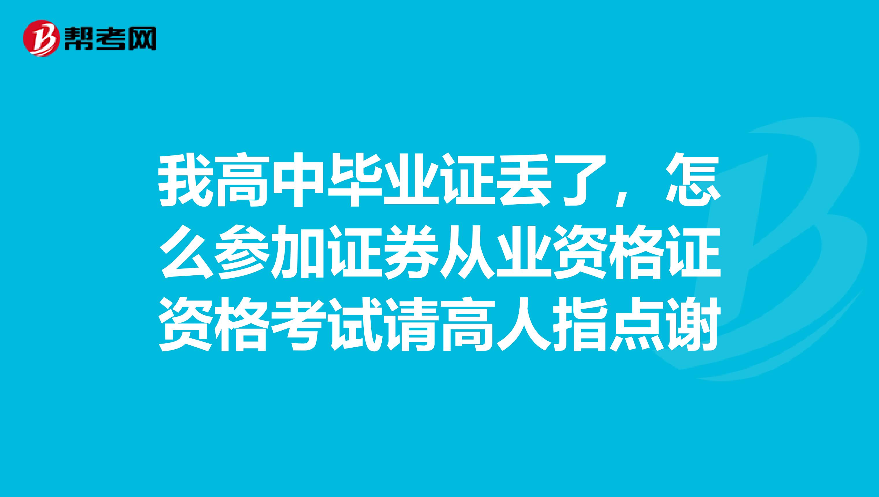 我高中毕业证丢了，怎么参加证券从业资格证资格考试请高人指点谢