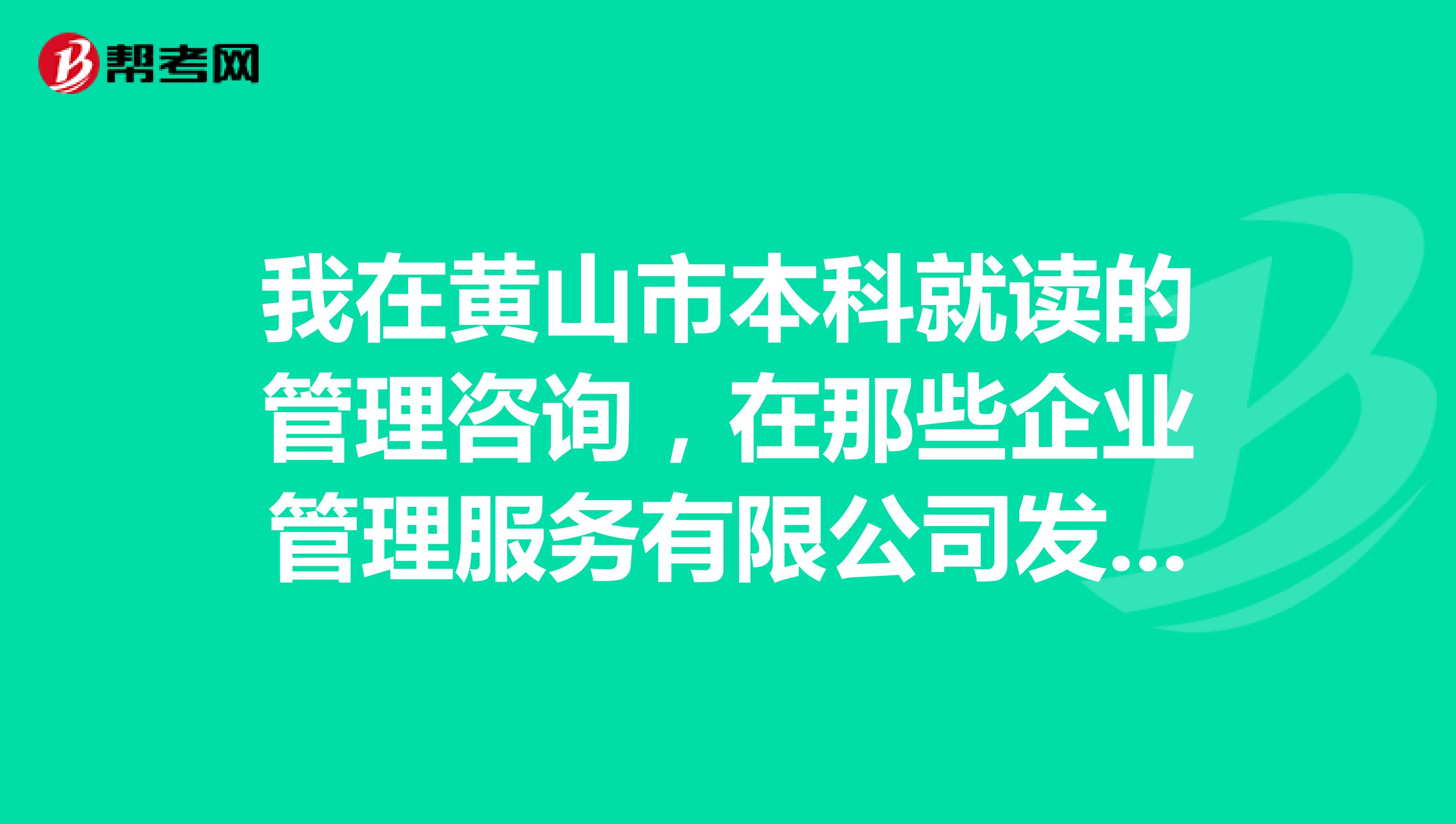 我在黃山市本科就讀的管理咨詢，在那些企業(yè)管理服務有限公司發(fā)展怎么樣？