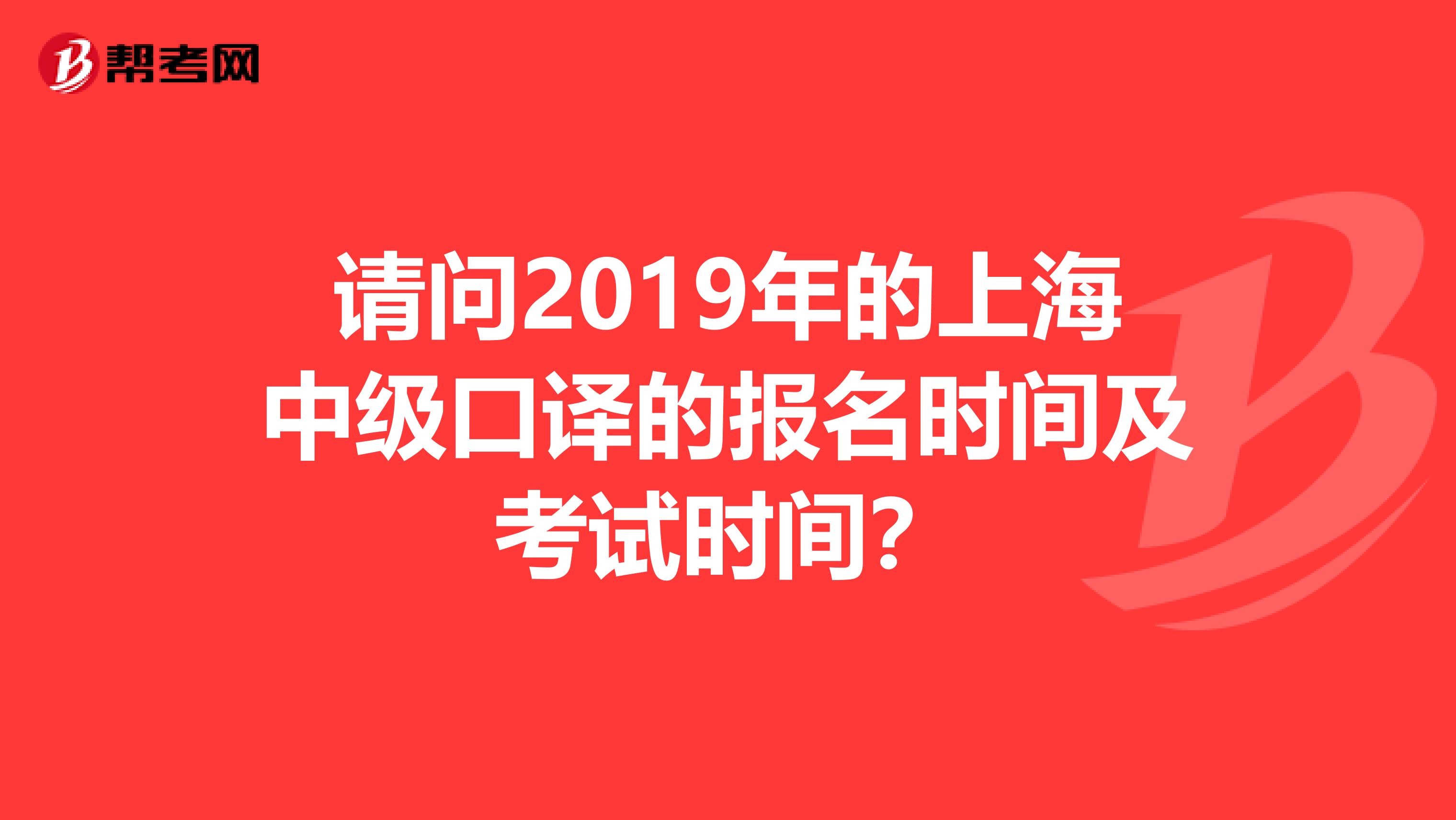 请问2019年的上海中级口译的报名时间及考试时间?