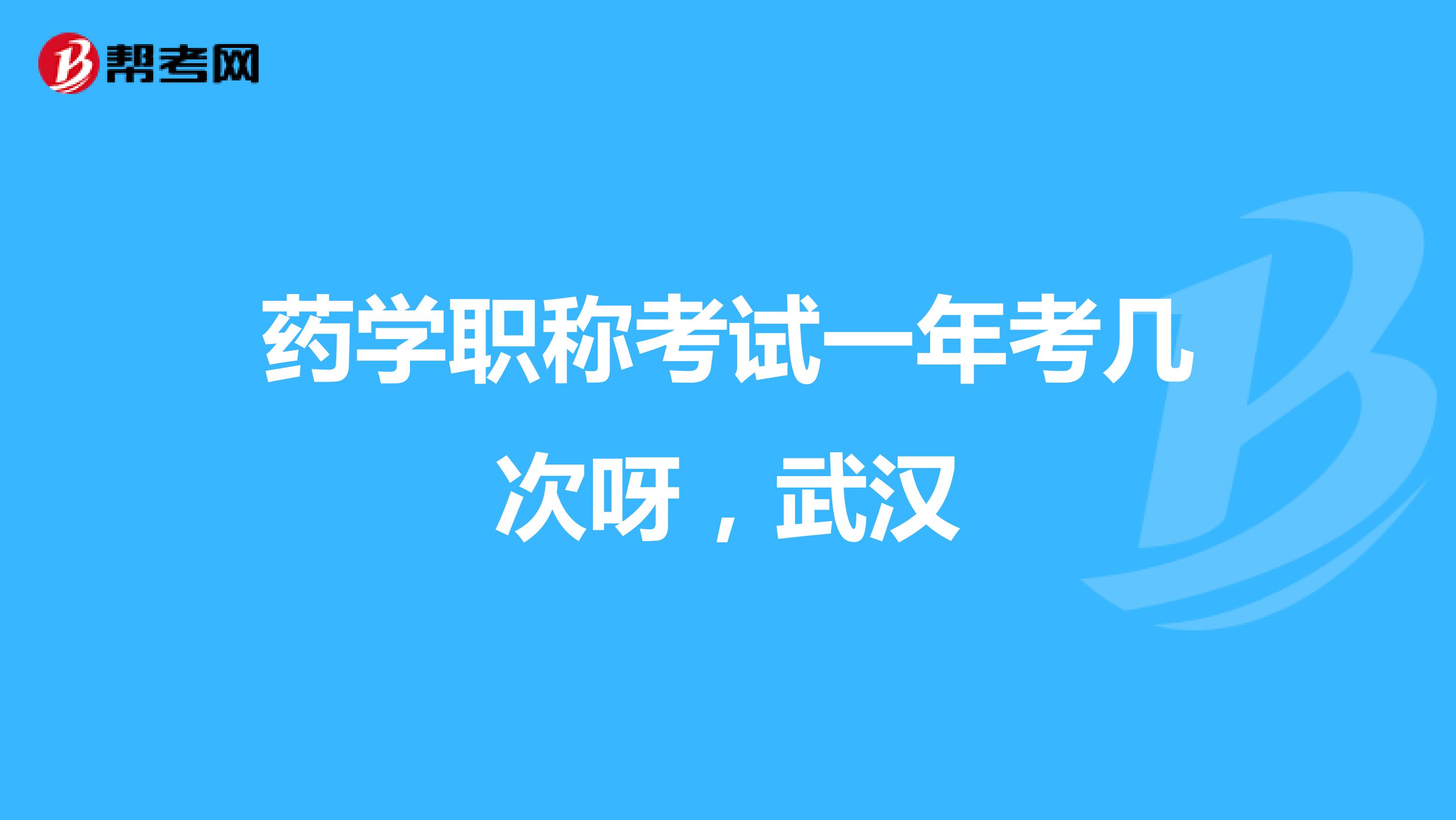 药学职称考试一年考几次呀,武汉