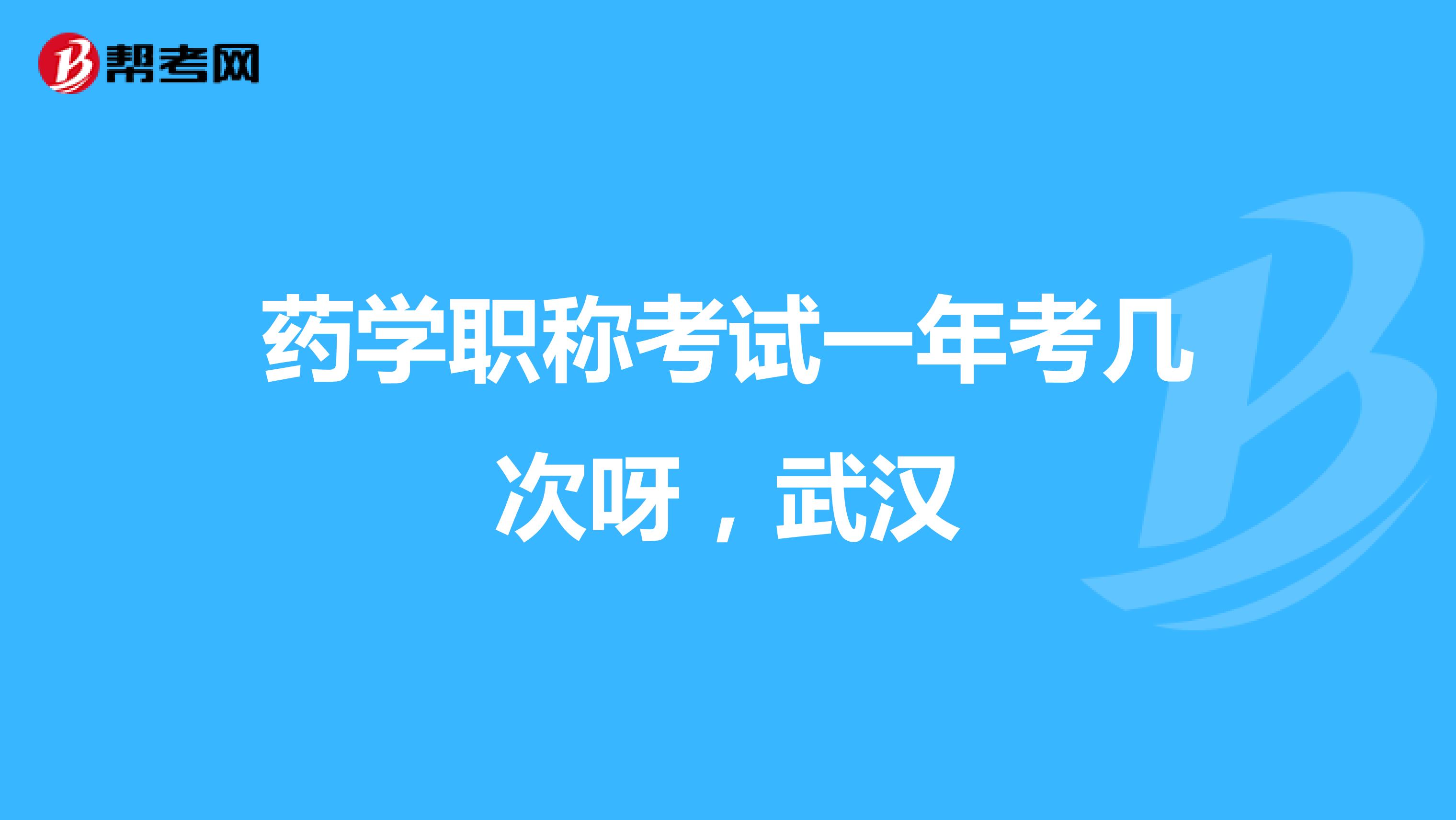 药学职称考试一年考几次呀，武汉