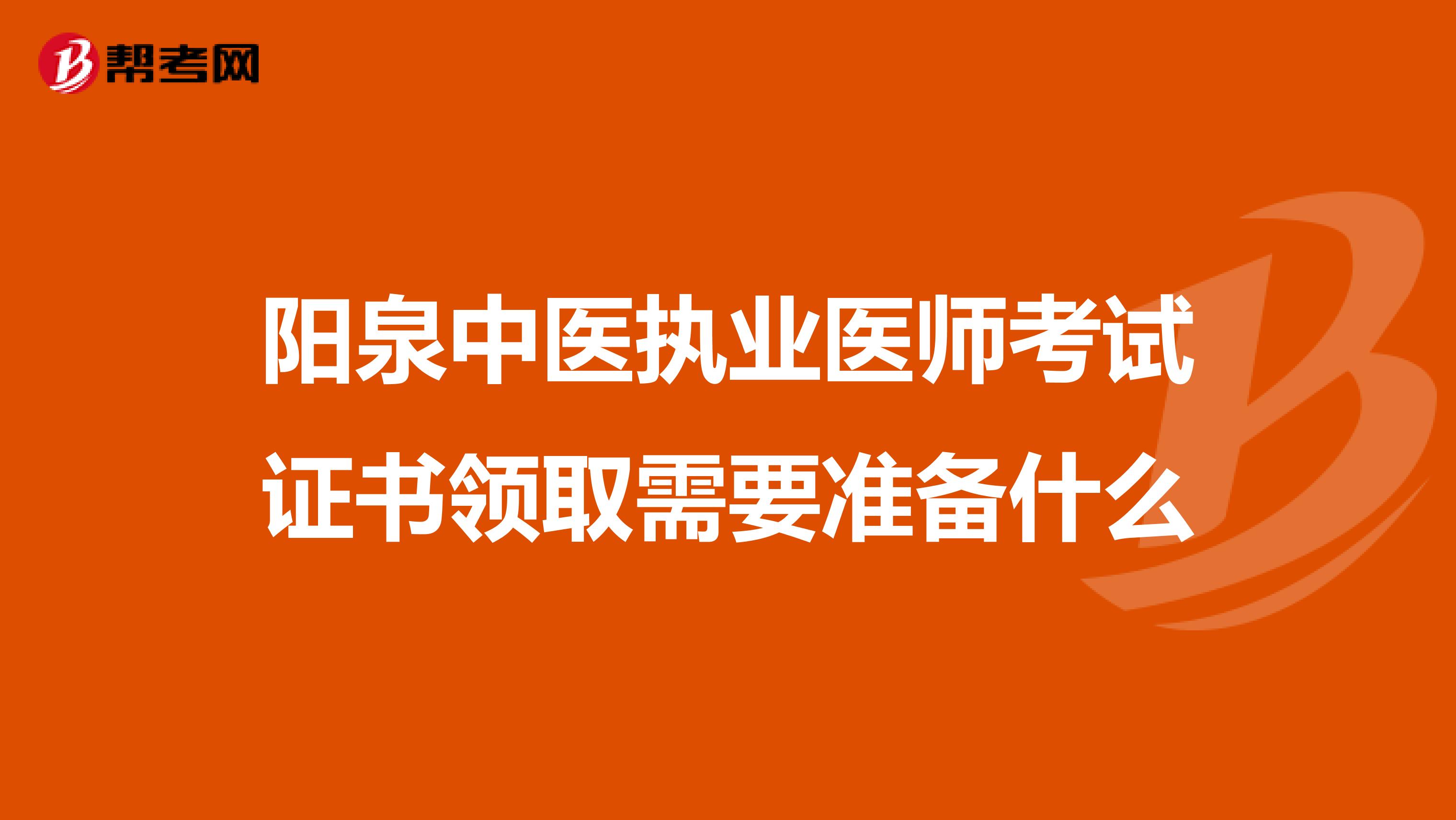 阳泉中医执业医师考试证书领取需要准备什么